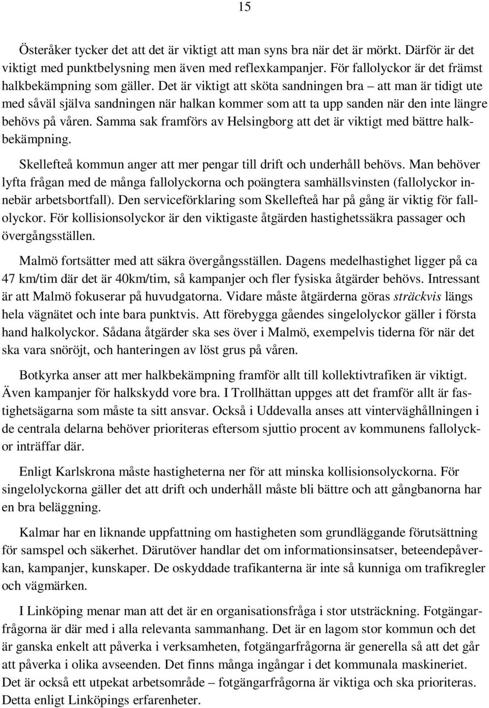 Det är viktigt att sköta sandningen bra att man är tidigt ute med såväl själva sandningen när halkan kommer som att ta upp sanden när den inte längre behövs på våren.