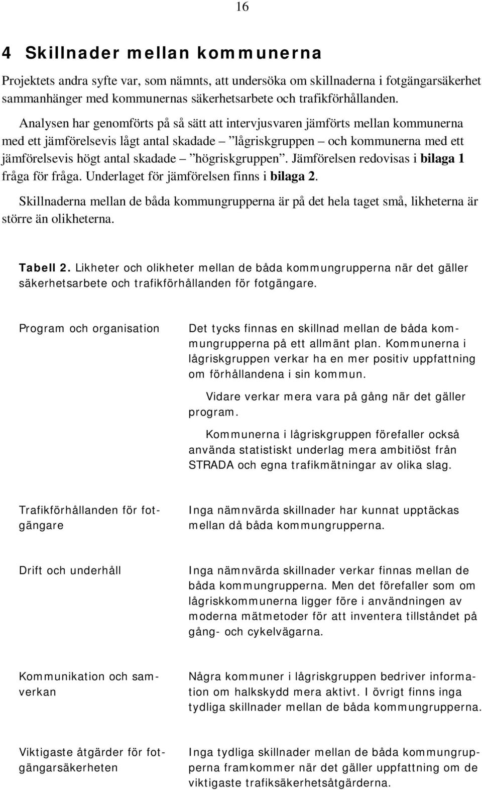 högriskgruppen. Jämförelsen redovisas i bilaga 1 fråga för fråga. Underlaget för jämförelsen finns i bilaga 2.