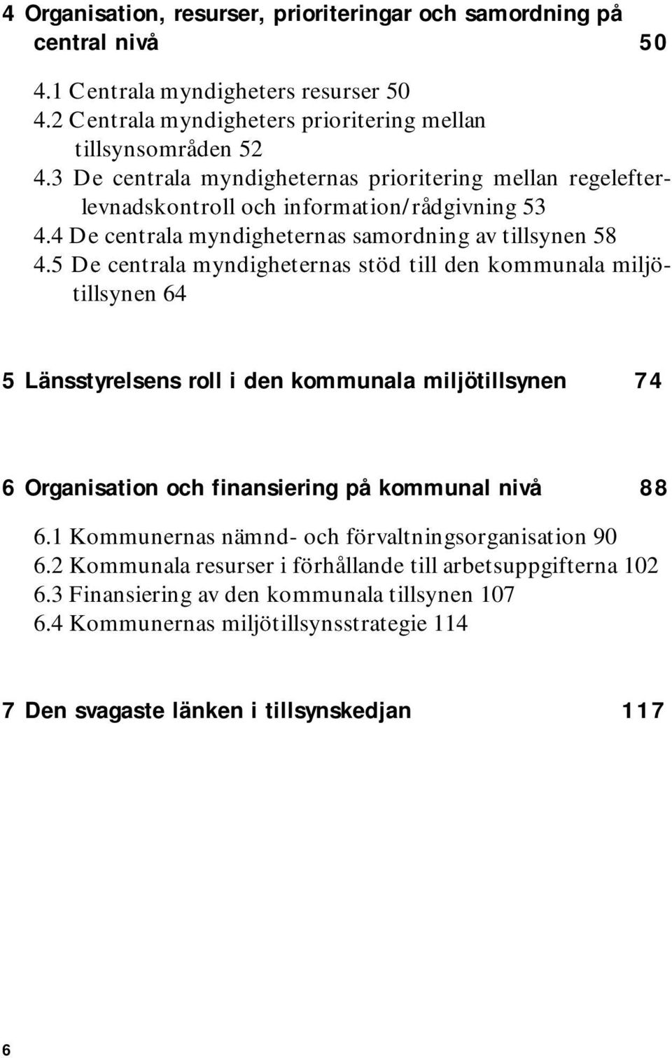 5 De centrala myndigheternas stöd till den kommunala miljötillsynen 64 5 Länsstyrelsens roll i den kommunala miljötillsynen 74 6 Organisation och finansiering på kommunal nivå 88 6.