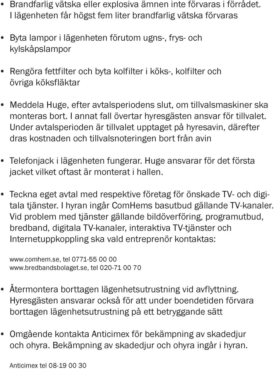 köksfläktar Meddela Huge, efter avtalsperiodens slut, om tillvalsmaskiner ska monteras bort. I annat fall övertar hyresgästen ansvar för tillvalet.