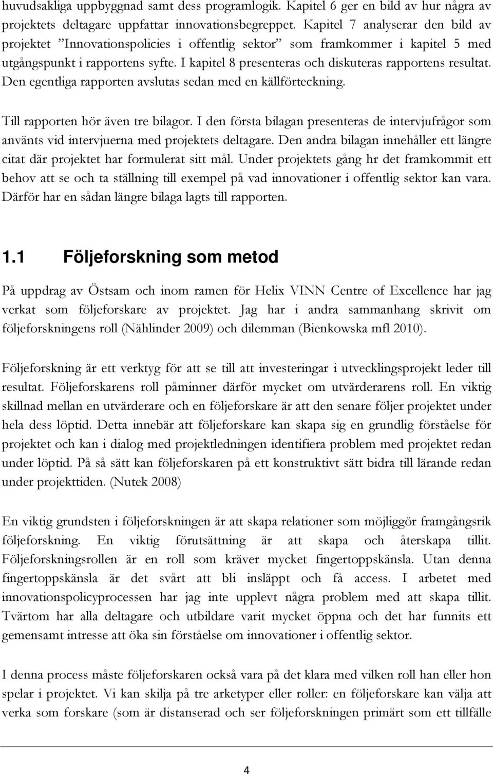 I kapitel 8 presenteras och diskuteras rapportens resultat. Den egentliga rapporten avslutas sedan med en källförteckning. Till rapporten hör även tre bilagor.