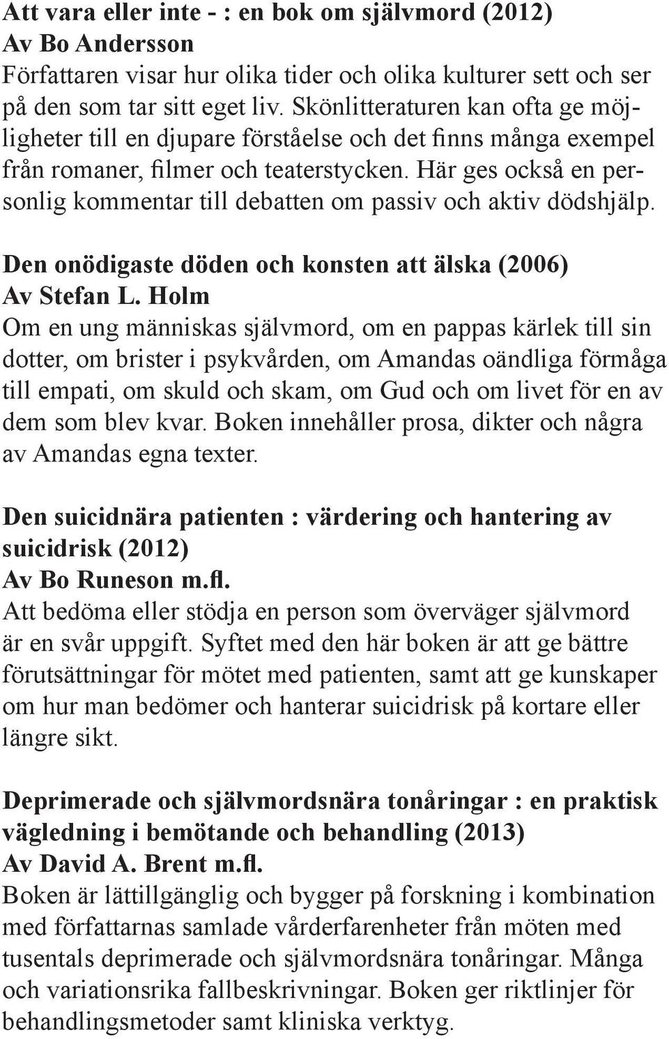 Här ges också en personlig kommentar till debatten om passiv och aktiv dödshjälp. Den onödigaste döden och konsten att älska (2006) Av Stefan L.