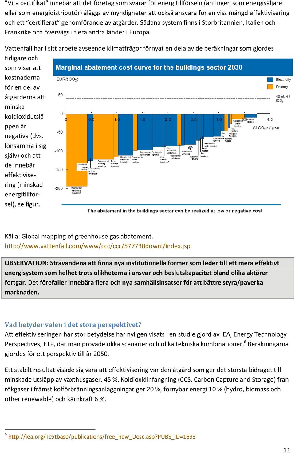 Vattenfall har i sitt arbete avseende klimatfrågor förnyat en dela av de beräkningar som gjordes tidigare och som visar att kostnaderna för en del av åtgärderna att minska koldioxidutslä ppen är