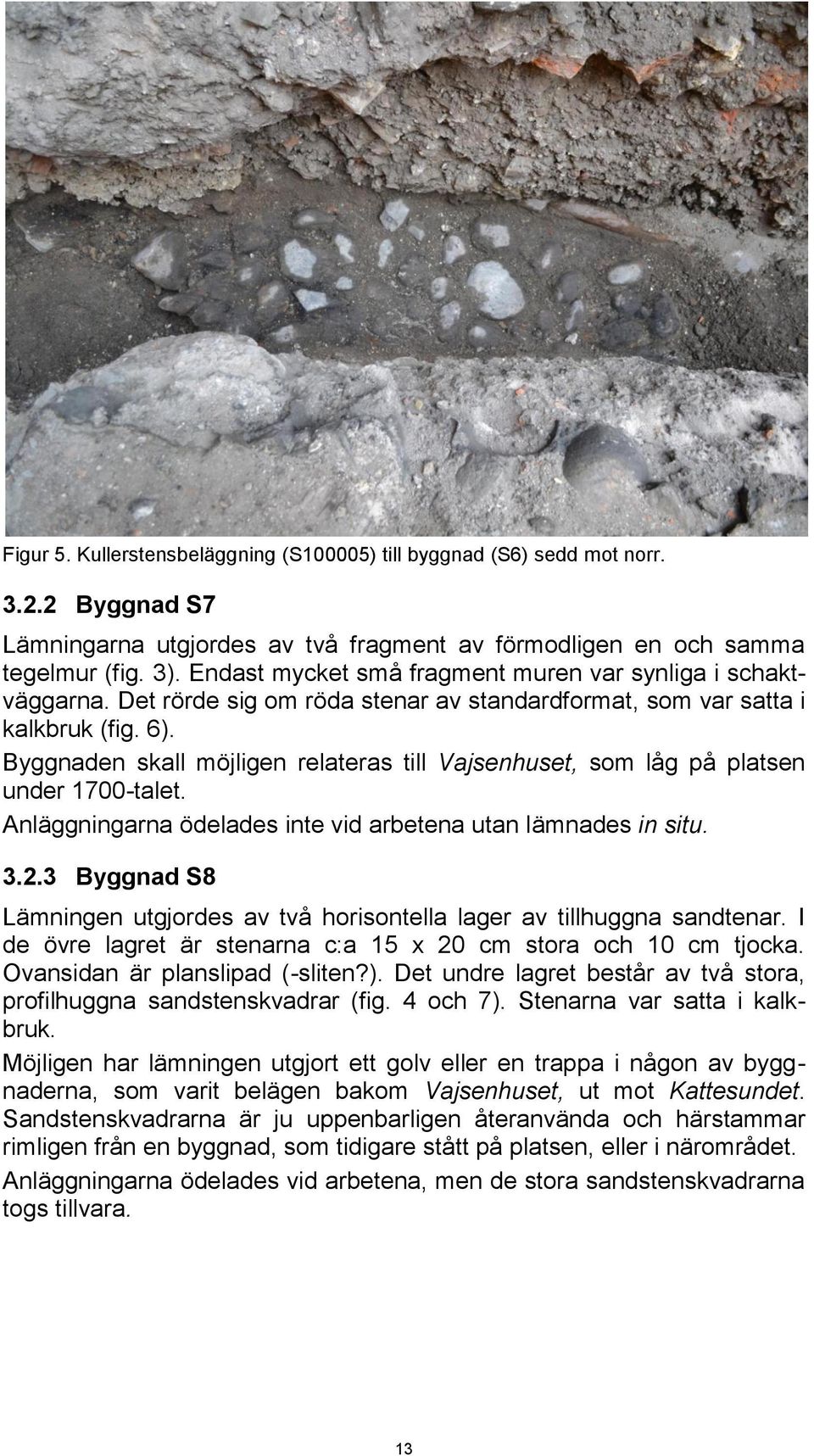 Byggnaden skall möjligen relateras till Vajsenhuset, som låg på platsen under 1700-talet. Anläggningarna ödelades inte vid arbetena utan lämnades in situ. 3.2.