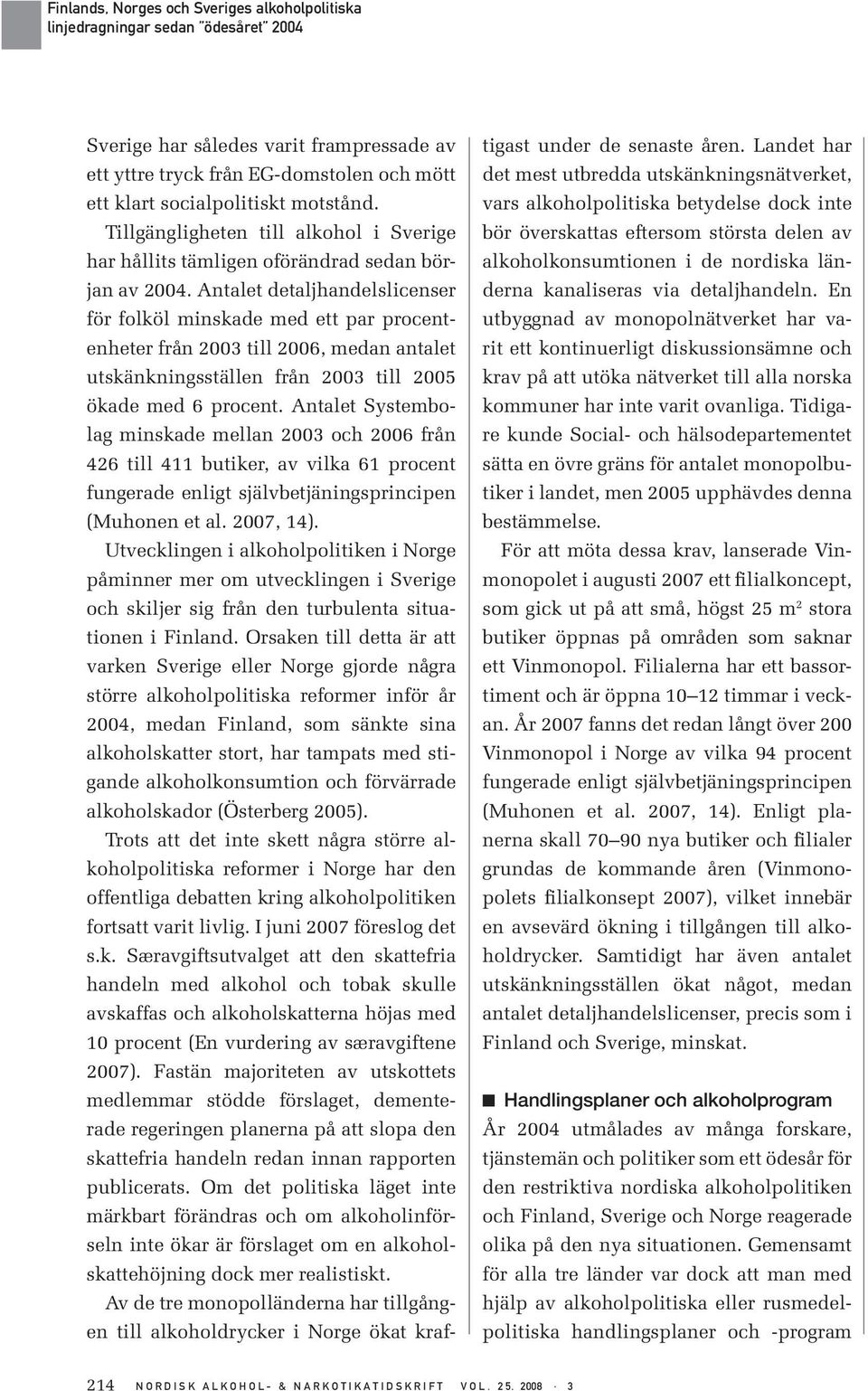 Antalet detaljhandelslicenser för folköl minskade med ett par procentenheter från 2003 till 2006, medan antalet utskänkningsställen från 2003 till 2005 ökade med 6 procent.