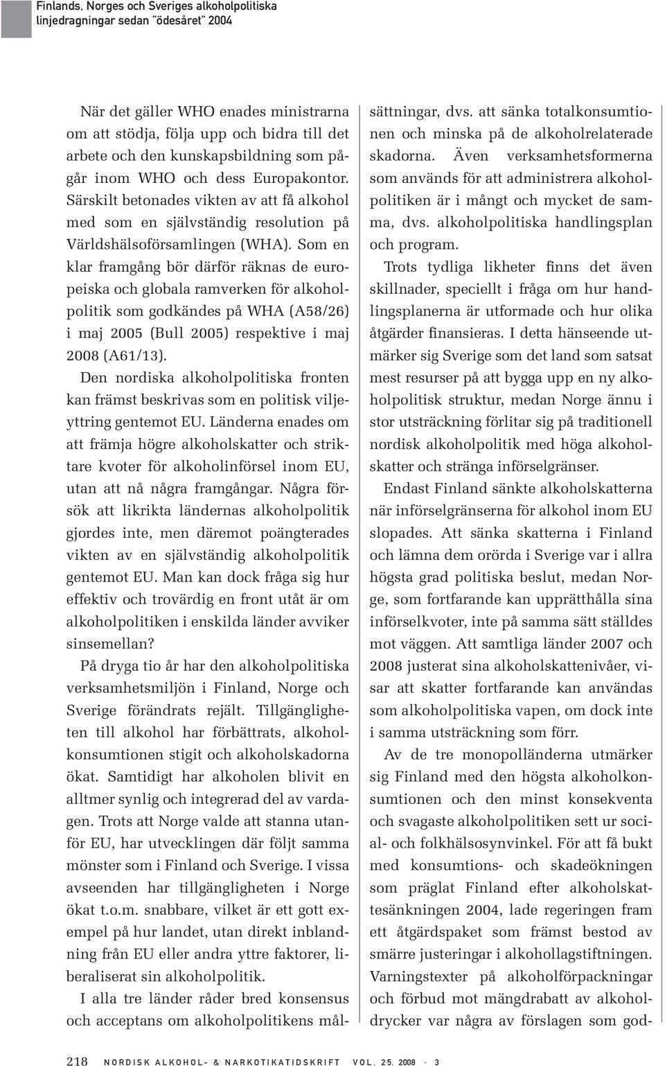 Som en klar framgång bör därför räknas de europeiska och globala ramverken för alkoholpolitik som godkändes på WHA (A58/26) i maj 2005 (Bull 2005) respektive i maj 2008 (A61/13).