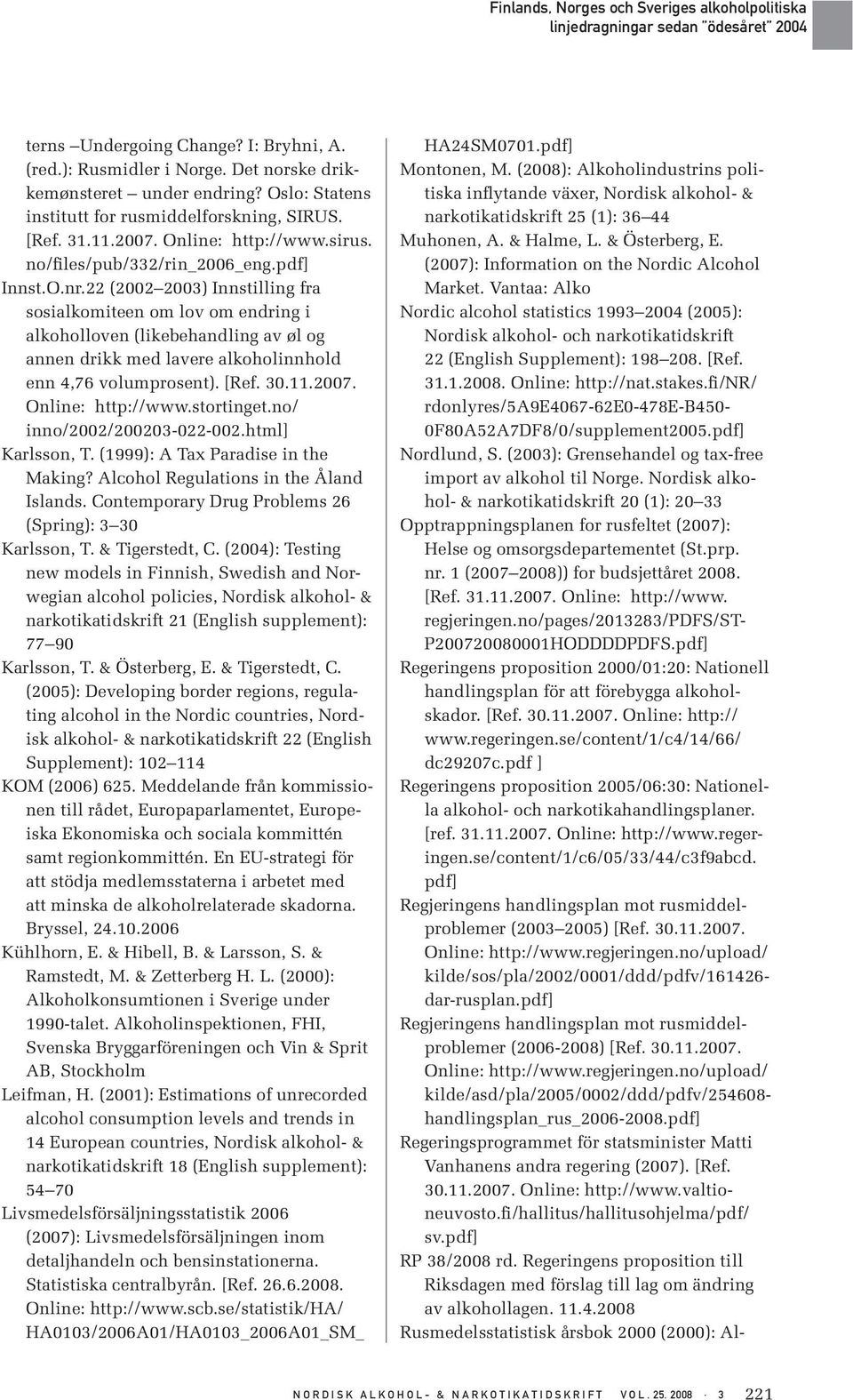 22 (2002 2003) Innstilling fra sosialkomiteen om lov om endring i alkoholloven (likebehandling av øl og annen drikk med lavere alkoholinnhold enn 4,76 volumprosent). [Ref. 30.11.2007.