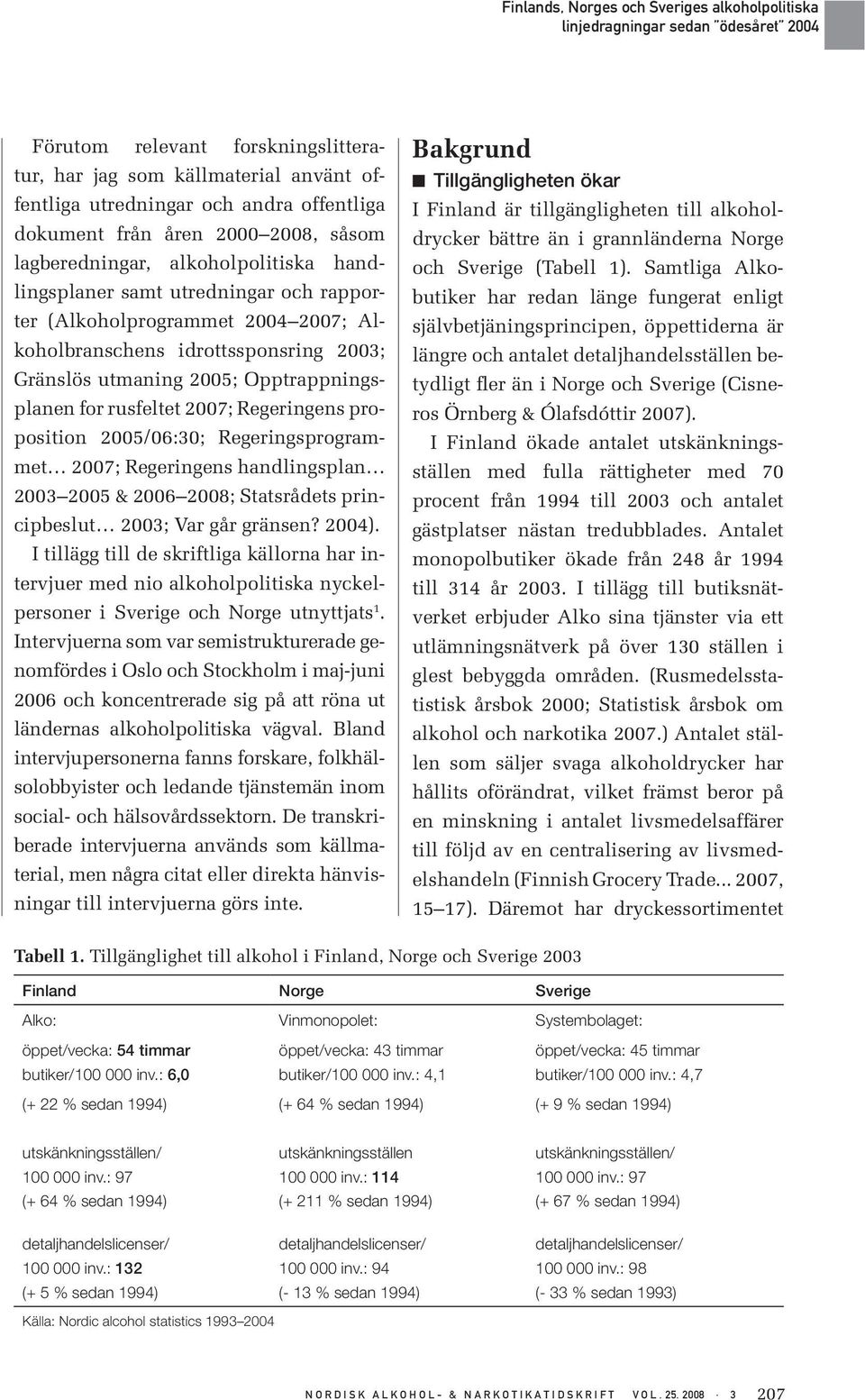 2005/06:30; Regeringsprogrammet 2007; Regeringens handlingsplan 2003 2005 & 2006 2008; Statsrådets principbeslut 2003; Var går gränsen? 2004).