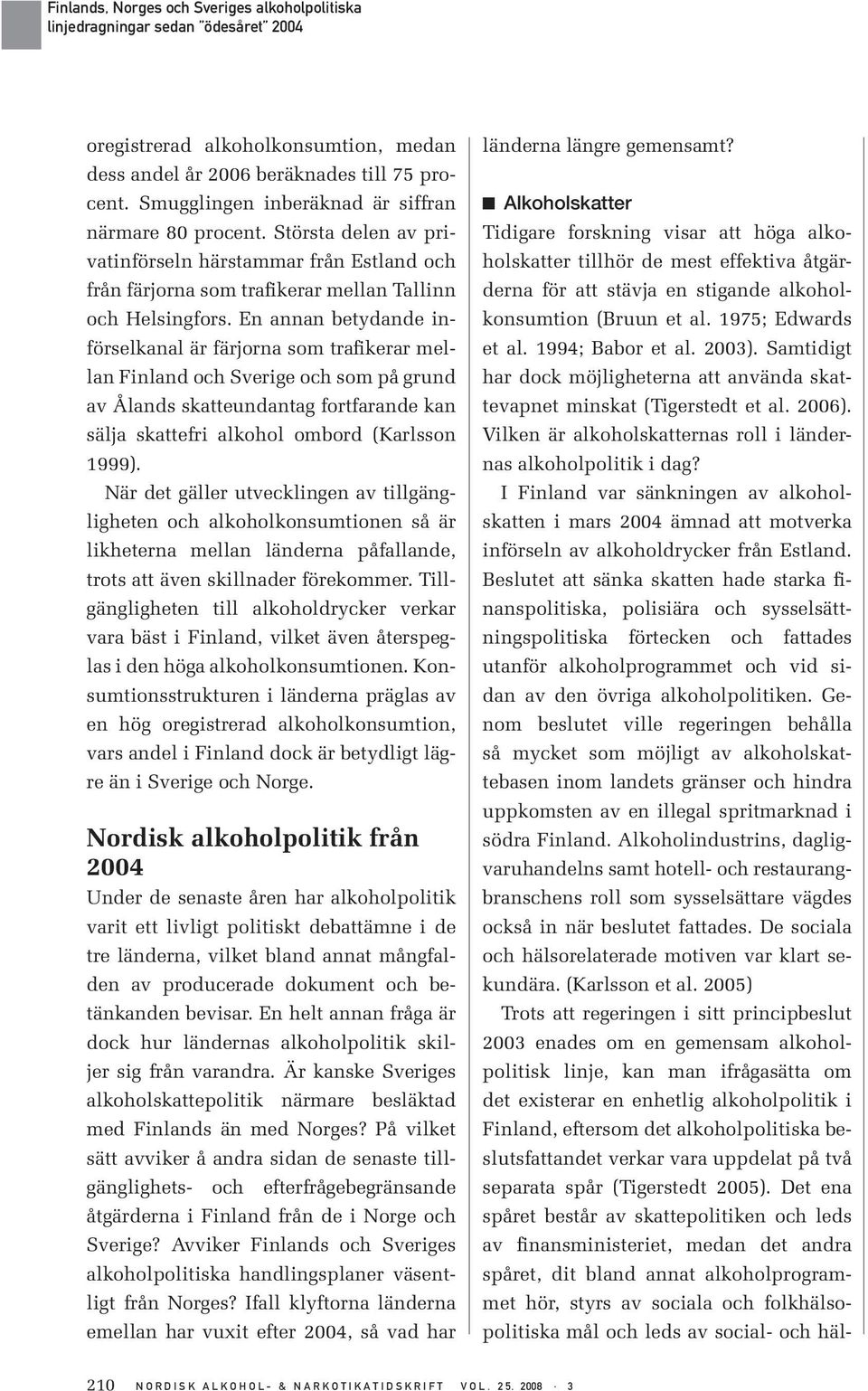 En annan betydande införselkanal är färjorna som trafikerar mellan Finland och Sverige och som på grund av Ålands skatteundantag fortfarande kan sälja skattefri alkohol ombord (Karlsson 1999).