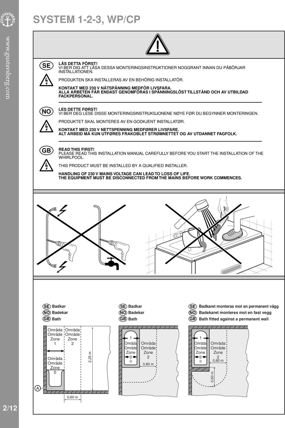 VI BER DEG LESE DISSE MONTERINGSINSTRUKSJONENE NØYE FØR DU BEGYNNER MONTERINGEN. PRODUKTET SKAL MONTERES AV EN GODKJENT INSTALLATØR. KONTAKT MED 230 V NETTSPENNING MEDFØRER LIVSFARE.