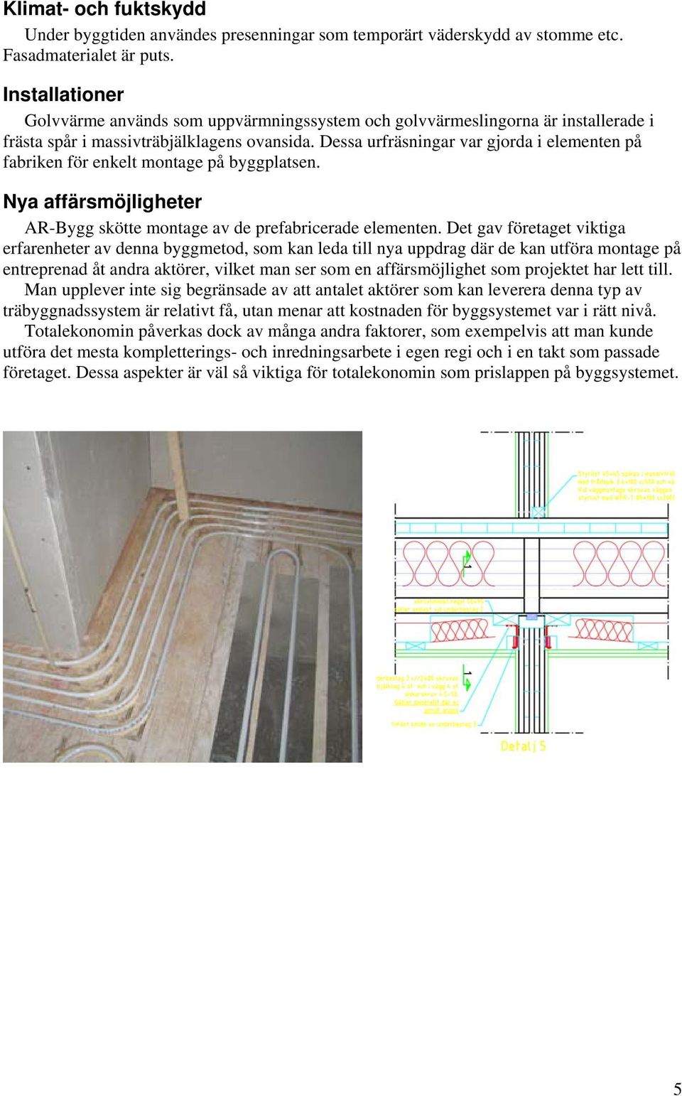 Dessa urfräsningar var gjorda i elementen på fabriken för enkelt montage på byggplatsen. Nya affärsmöjligheter AR-Bygg skötte montage av de prefabricerade elementen.