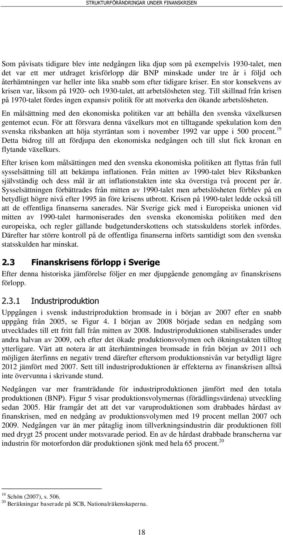 Till skillnad från krisen på 1970-talet fördes ingen expansiv politik för att motverka den ökande arbetslösheten.