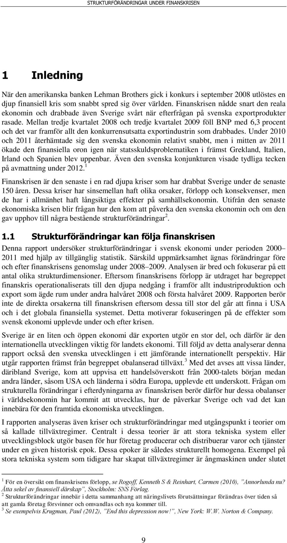 Mellan tredje kvartalet 2008 och tredje kvartalet 2009 föll BNP med 6,3 procent och det var framför allt den konkurrensutsatta exportindustrin som drabbades.