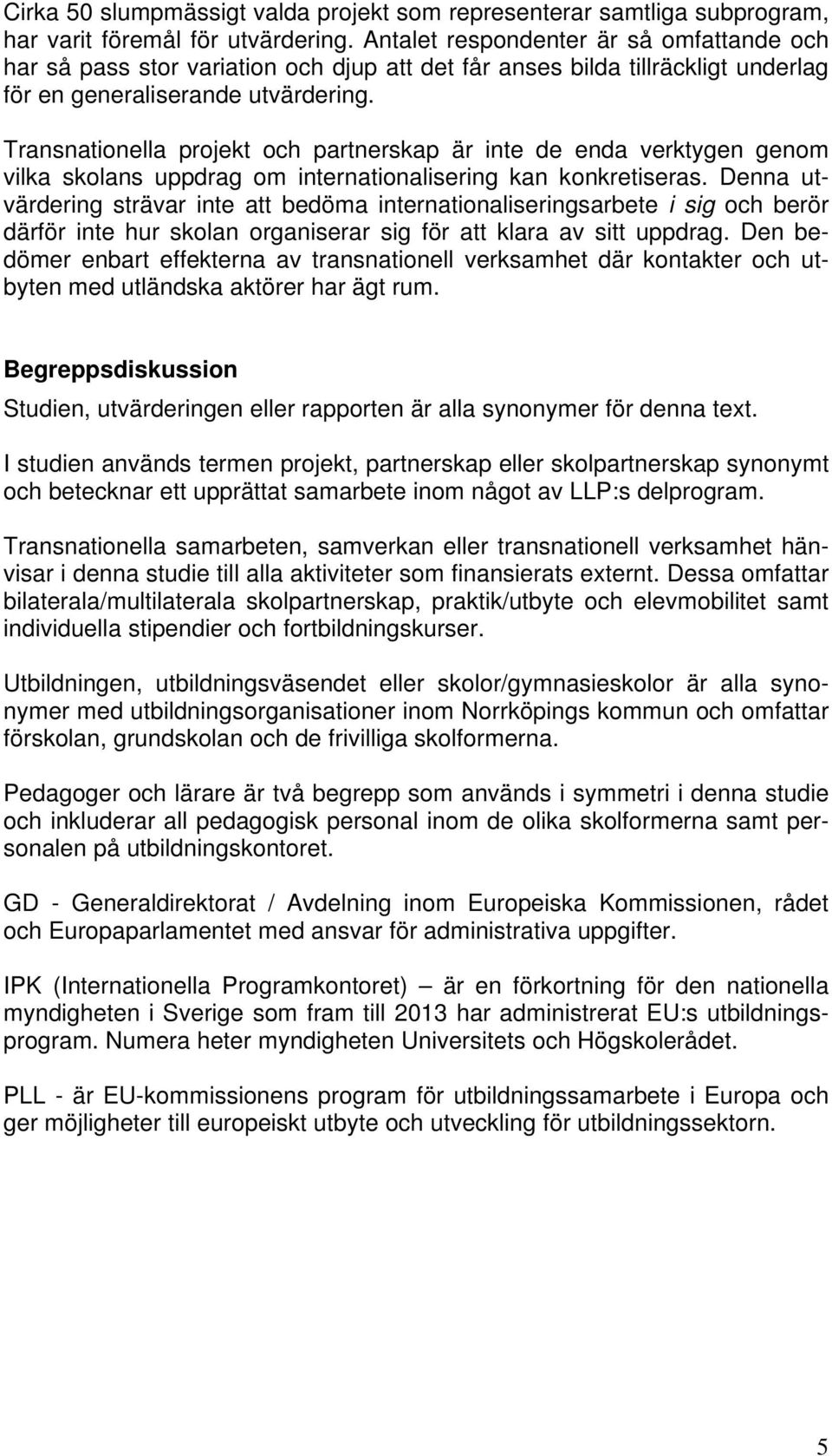 Transnationella projekt och partnerskap är inte de enda verktygen genom vilka skolans uppdrag om internationalisering kan konkretiseras.