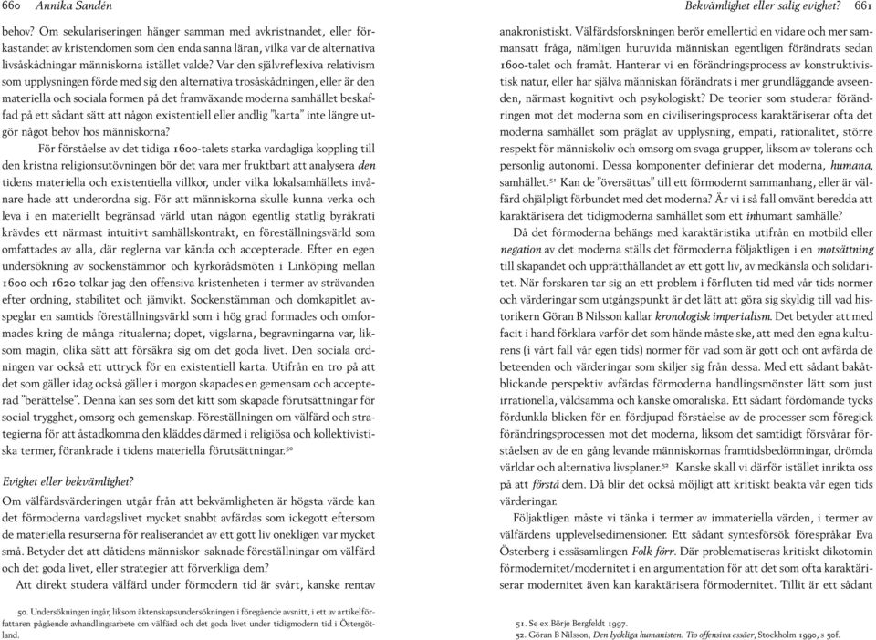 Var den självreflexiva relativism som upplysningen förde med sig den alternativa trosåskådningen, eller är den materiella och sociala formen på det framväxande moderna samhället beskaffad på ett