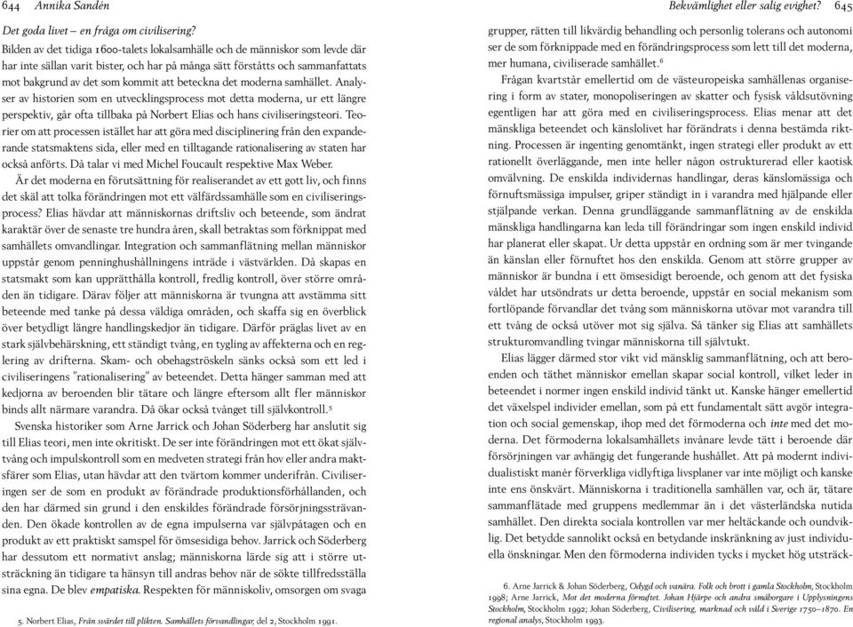 beteckna det moderna samhället. Analyser av historien som en utvecklingsprocess mot detta moderna, ur ett längre perspektiv, går ofta tillbaka på Norbert Elias och hans civiliseringsteori.