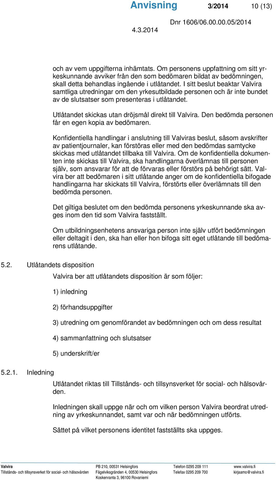 I sitt beslut beaktar Valvira samtliga utredningar om den yrkesutbildade personen och är inte bundet av de slutsatser som presenteras i utlåtandet.