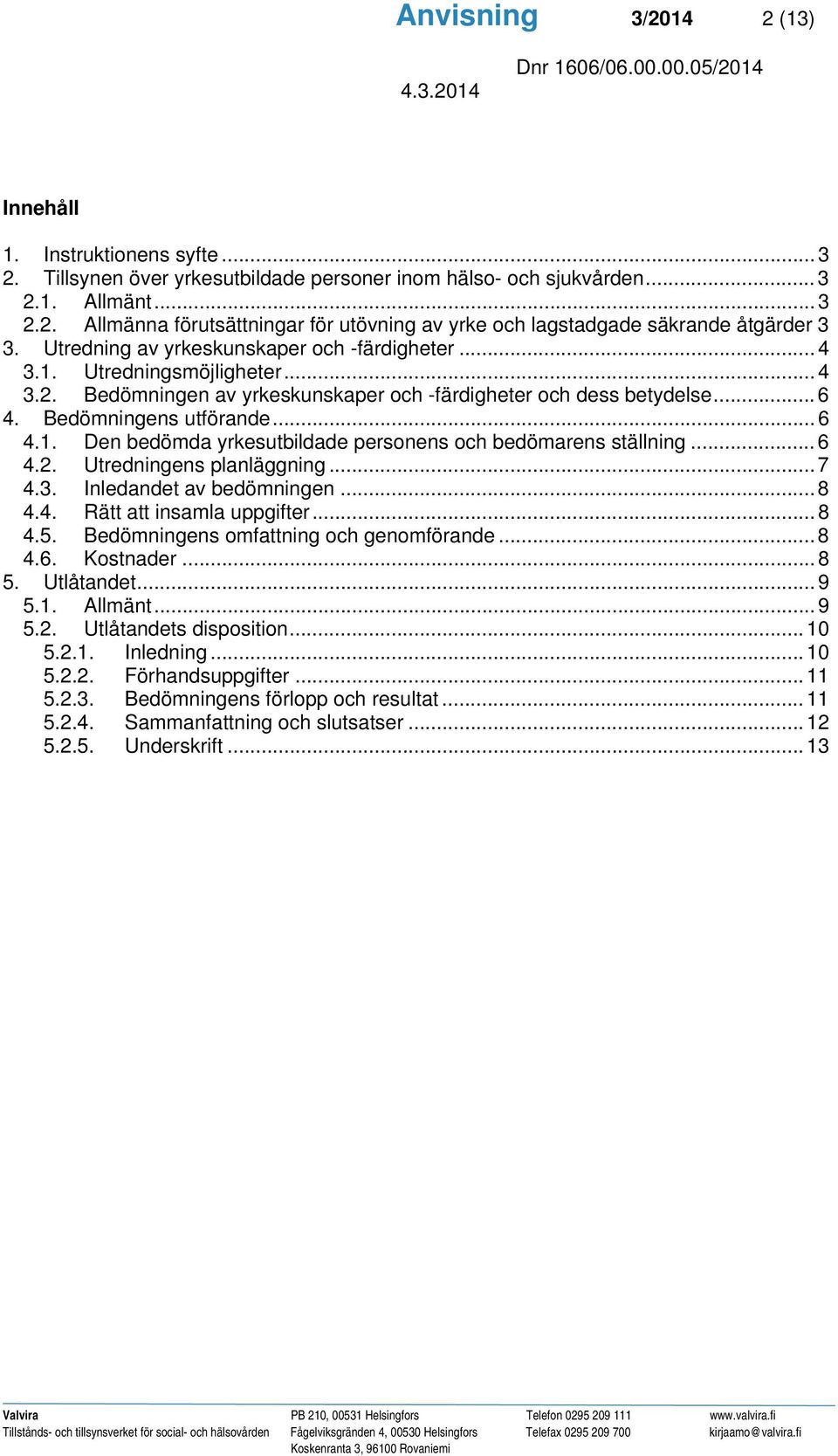 .. 6 4.2. Utredningens planläggning... 7 4.3. Inledandet av bedömningen... 8 4.4. Rätt att insamla uppgifter... 8 4.5. Bedömningens omfattning och genomförande... 8 4.6. Kostnader... 8 5. Utlåtandet.