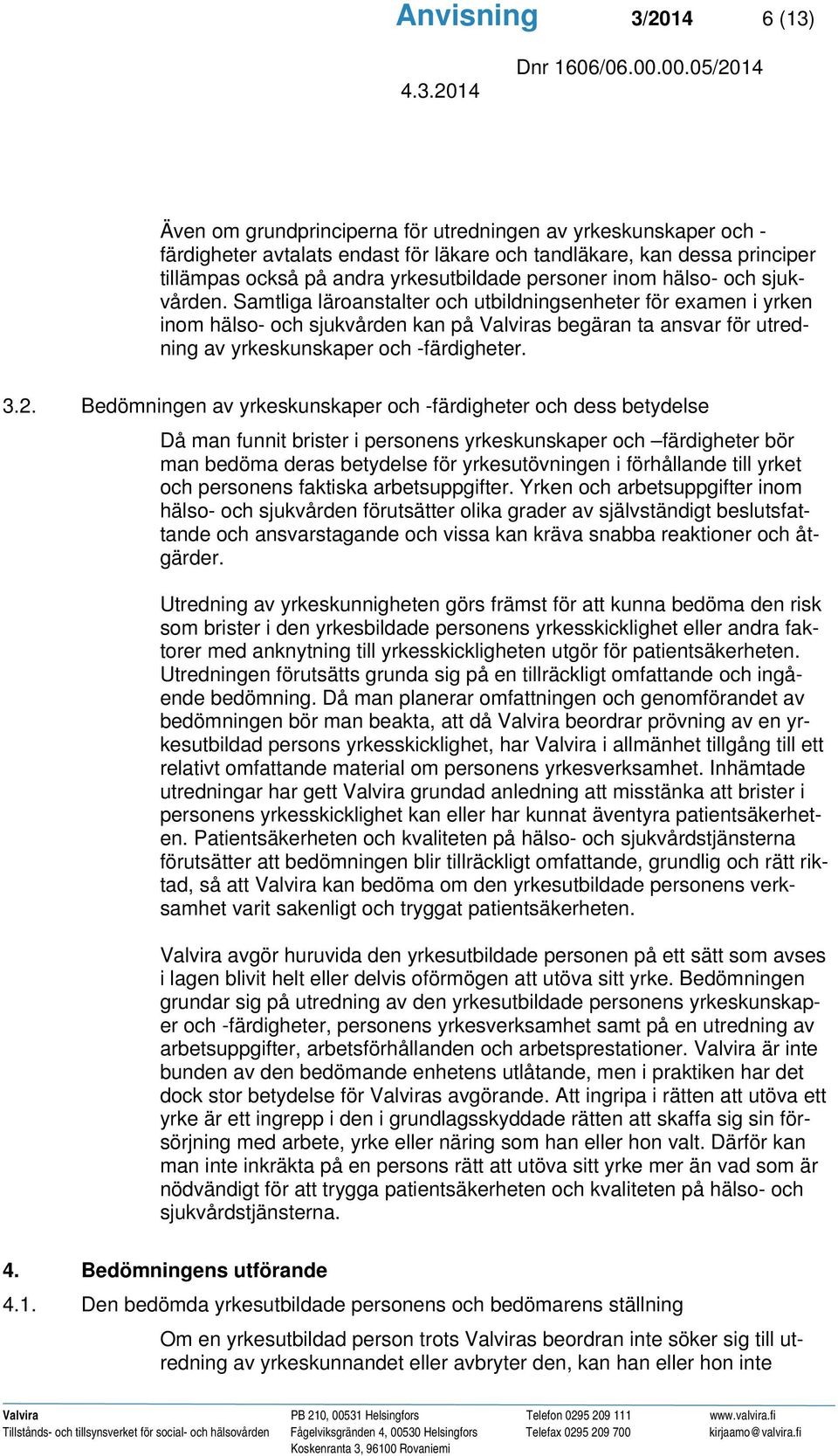 Samtliga läroanstalter och utbildningsenheter för examen i yrken inom hälso- och sjukvården kan på Valviras begäran ta ansvar för utredning av yrkeskunskaper och -färdigheter. 3.2.