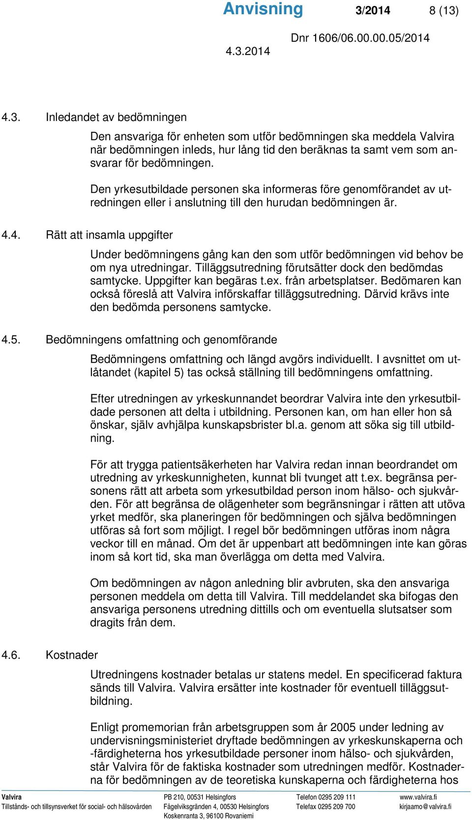 4. Rätt att insamla uppgifter Under bedömningens gång kan den som utför bedömningen vid behov be om nya utredningar. Tilläggsutredning förutsätter dock den bedömdas samtycke. Uppgifter kan begäras t.