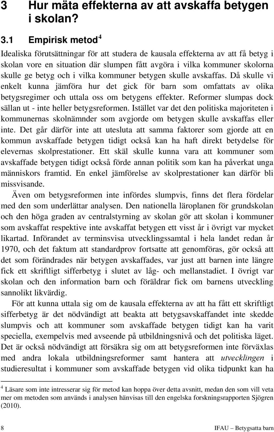 vilka kommuner betygen skulle avskaffas. Då skulle vi enkelt kunna jämföra hur det gick för barn som omfattats av olika betygsregimer och uttala oss om betygens effekter.