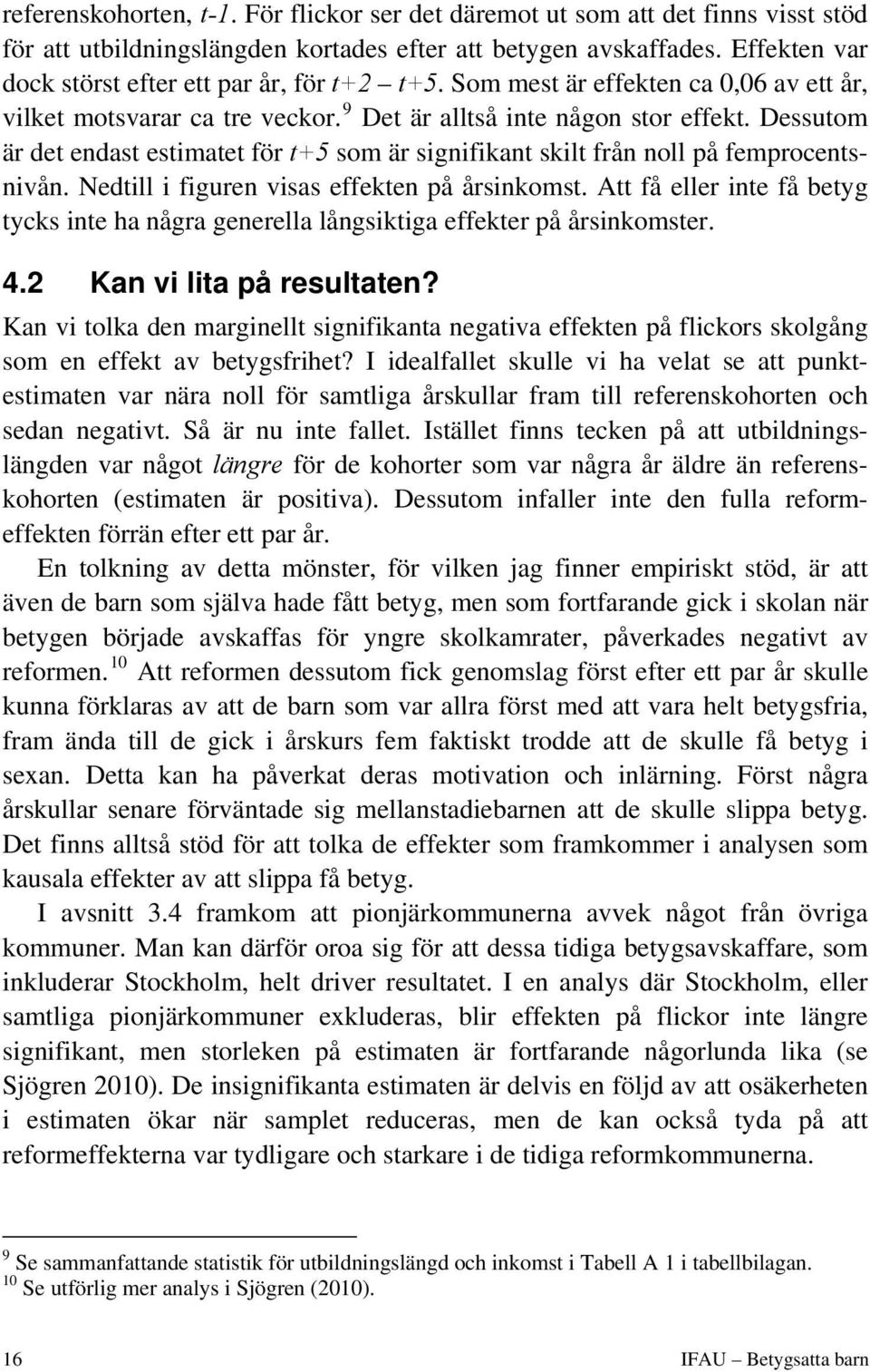 Dessutom är det endast estimatet för t+5 som är signifikant skilt från noll på femprocentsnivån. Nedtill i figuren visas effekten på årsinkomst.