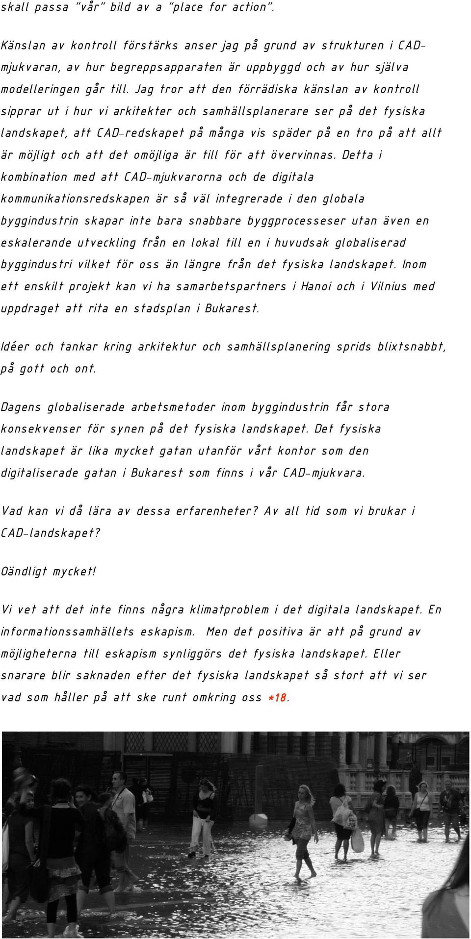 Jag tror att den förrädiska känslan av kontroll sipprar ut i hur vi arkitekter och samhällsplanerare ser på det fysiska landskapet, att CAD-redskapet på många vis späder på en tro på att allt är