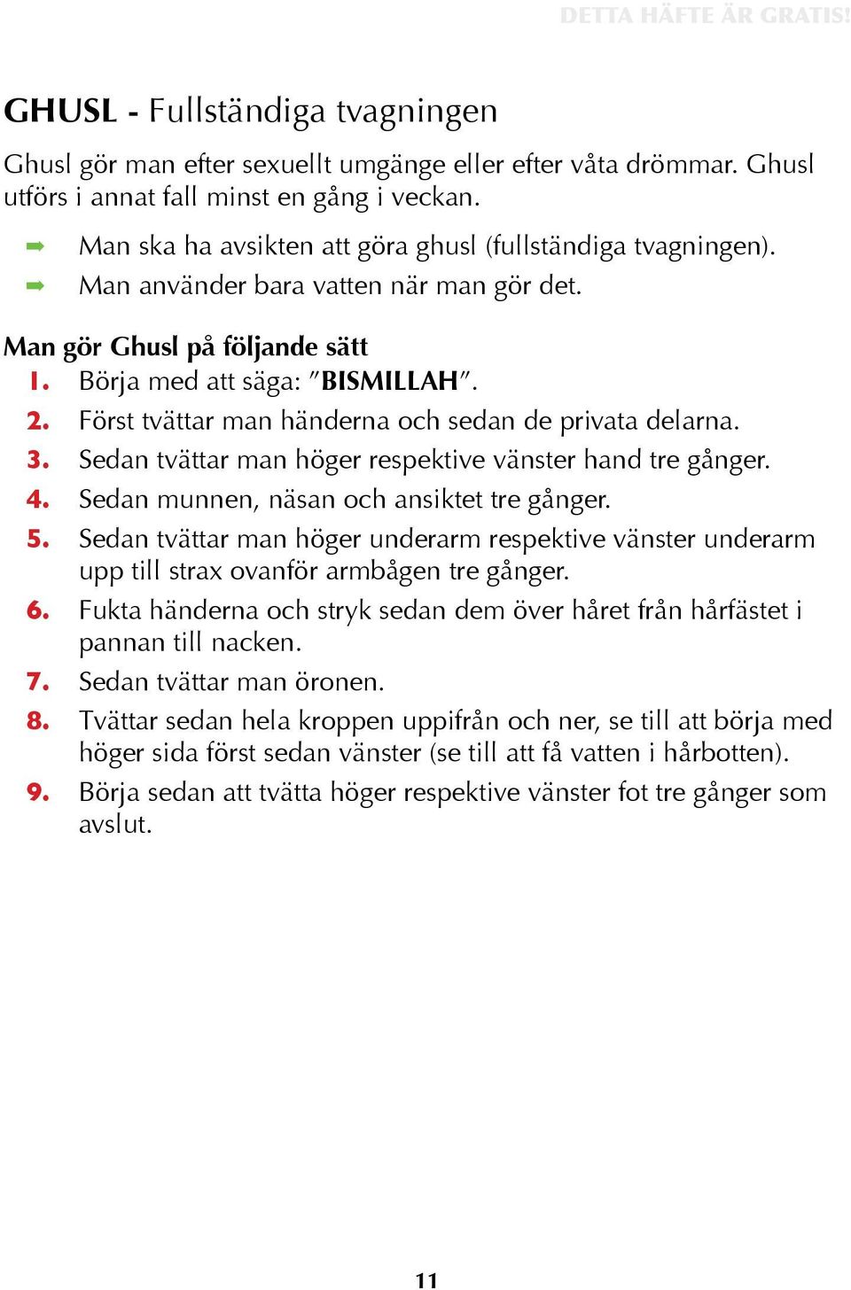 Först tvättar man händerna och sedan de privata delarna. 3. Sedan tvättar man höger respektive vänster hand tre gånger. 4. Sedan munnen, näsan och ansiktet tre gånger. 5.