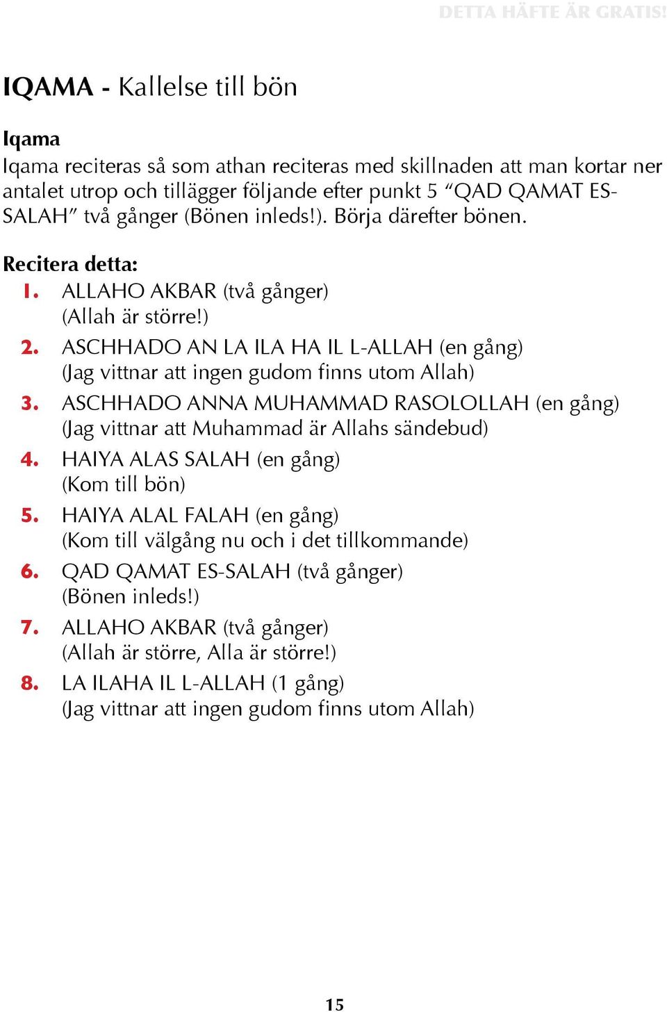 ASCHHADO ANNA MUHAMMAD RASOLOLLAH (en gång) (Jag vittnar att Muhammad är Allahs sändebud) 4. HAIYA ALAS SALAH (en gång) (Kom till bön) 5.