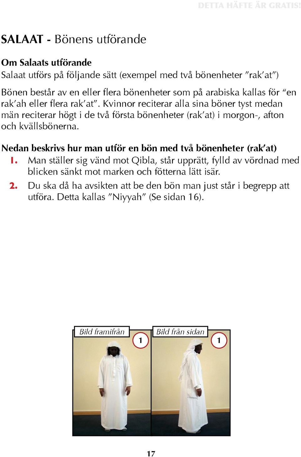 Kvinnor reciterar alla sina böner tyst medan män reciterar högt i de två första bönenheter (rak at) i morgon-, afton och kvällsbönerna.