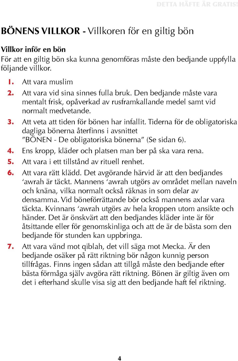 Tiderna för de obligatoriska dagliga bönerna återfinns i avsnittet BÖNEN - De obligatoriska bönerna (Se sidan 6). 4. Ens kropp, kläder och platsen man ber på ska vara rena. 5.