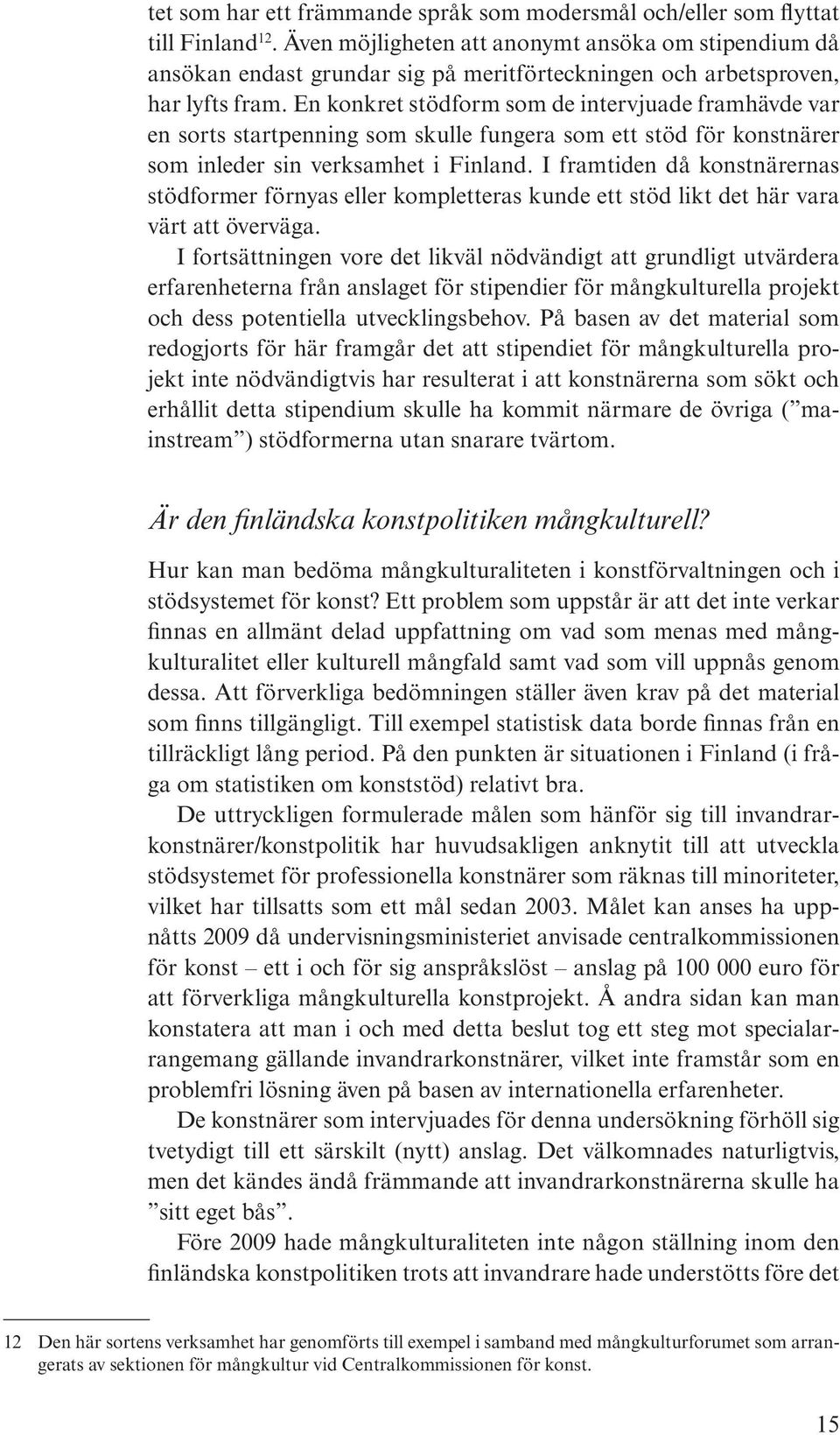 En konkret stödform som de intervjuade framhävde var en sorts startpenning som skulle fungera som ett stöd för konstnärer som inleder sin verksamhet i Finland.