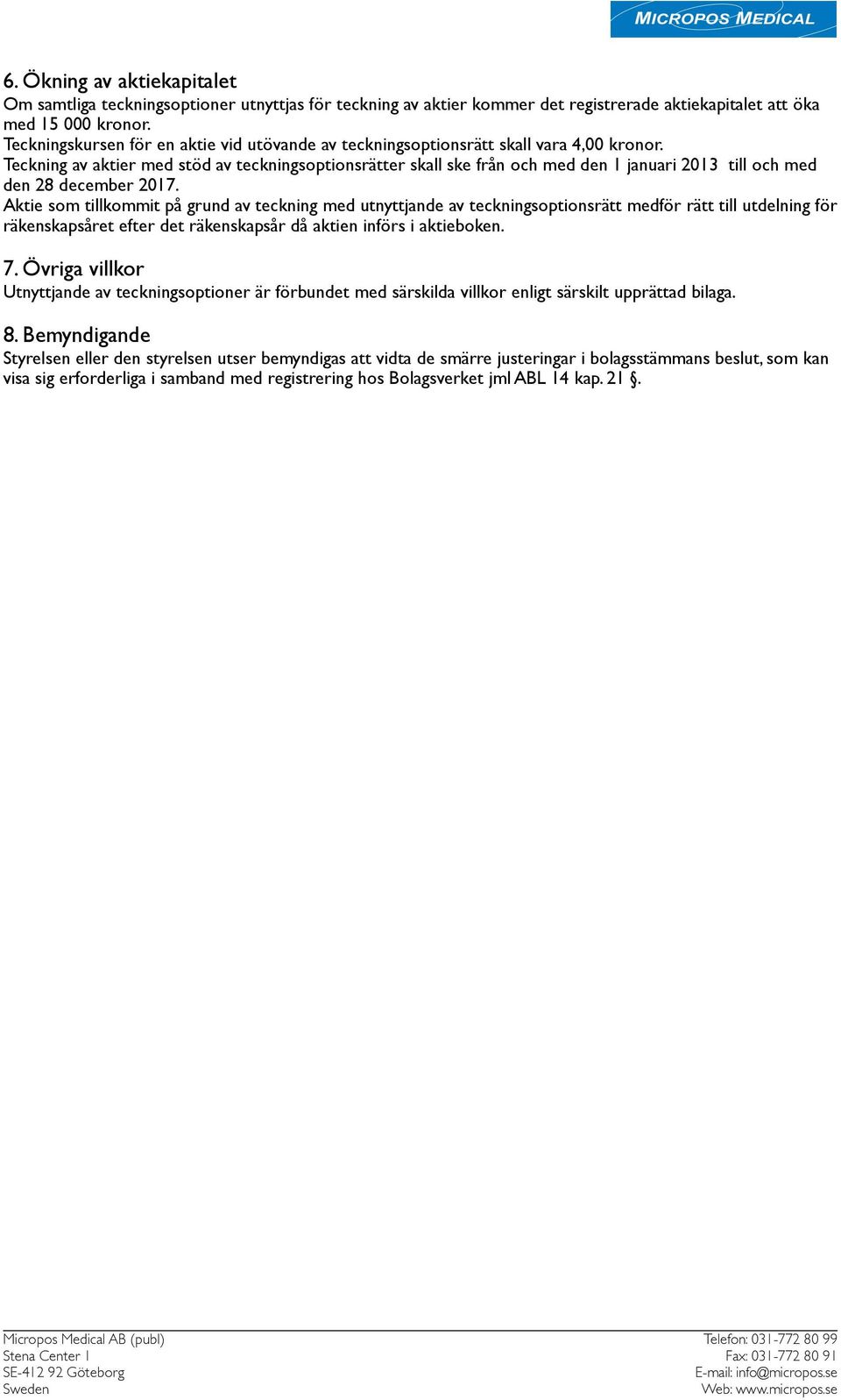Teckning av aktier med stöd av teckningsoptionsrätter skall ske från och med den 1 januari 2013 till och med den 28 december 2017.