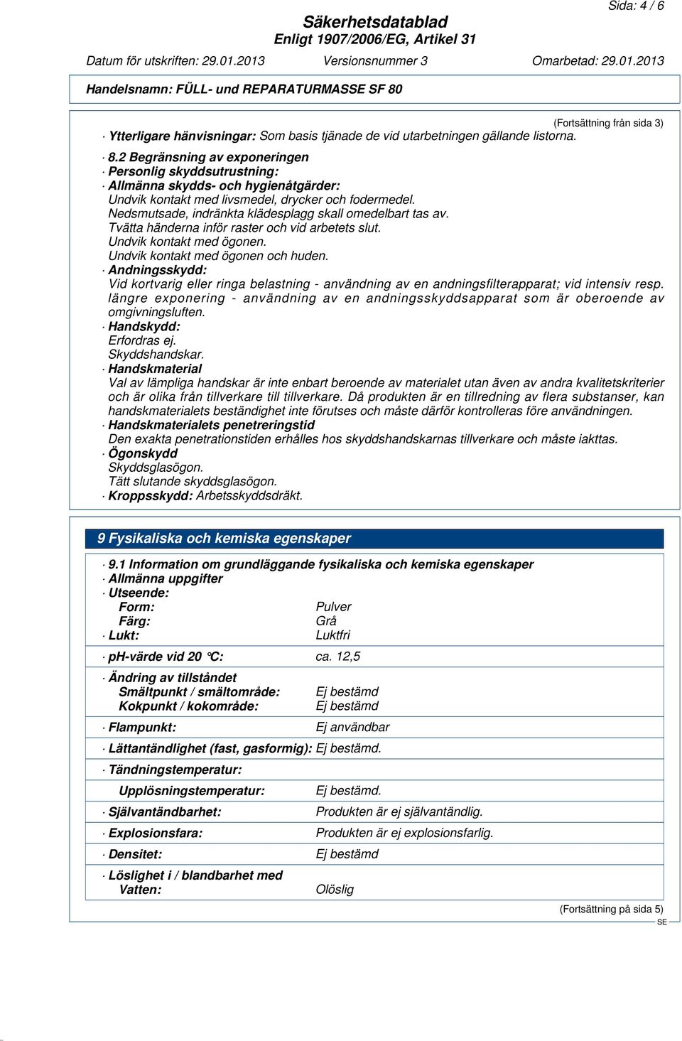 2 Begränsning av exponeringen Personlig skyddsutrustning: Allmänna skydds- och hygienåtgärder: Undvik kontakt med livsmedel, drycker och fodermedel.