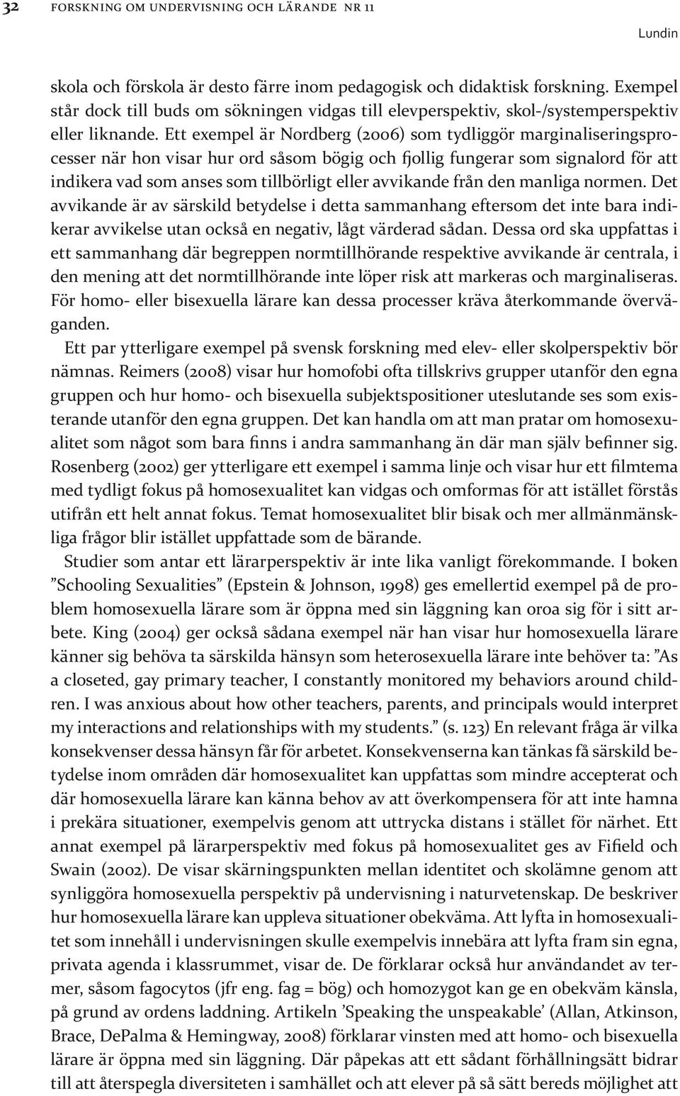 Ett exempel är Nordberg (2006) som tydliggör marginaliseringsprocesser när hon visar hur ord såsom bögig och fjollig fungerar som signalord för att indikera vad som anses som tillbörligt eller