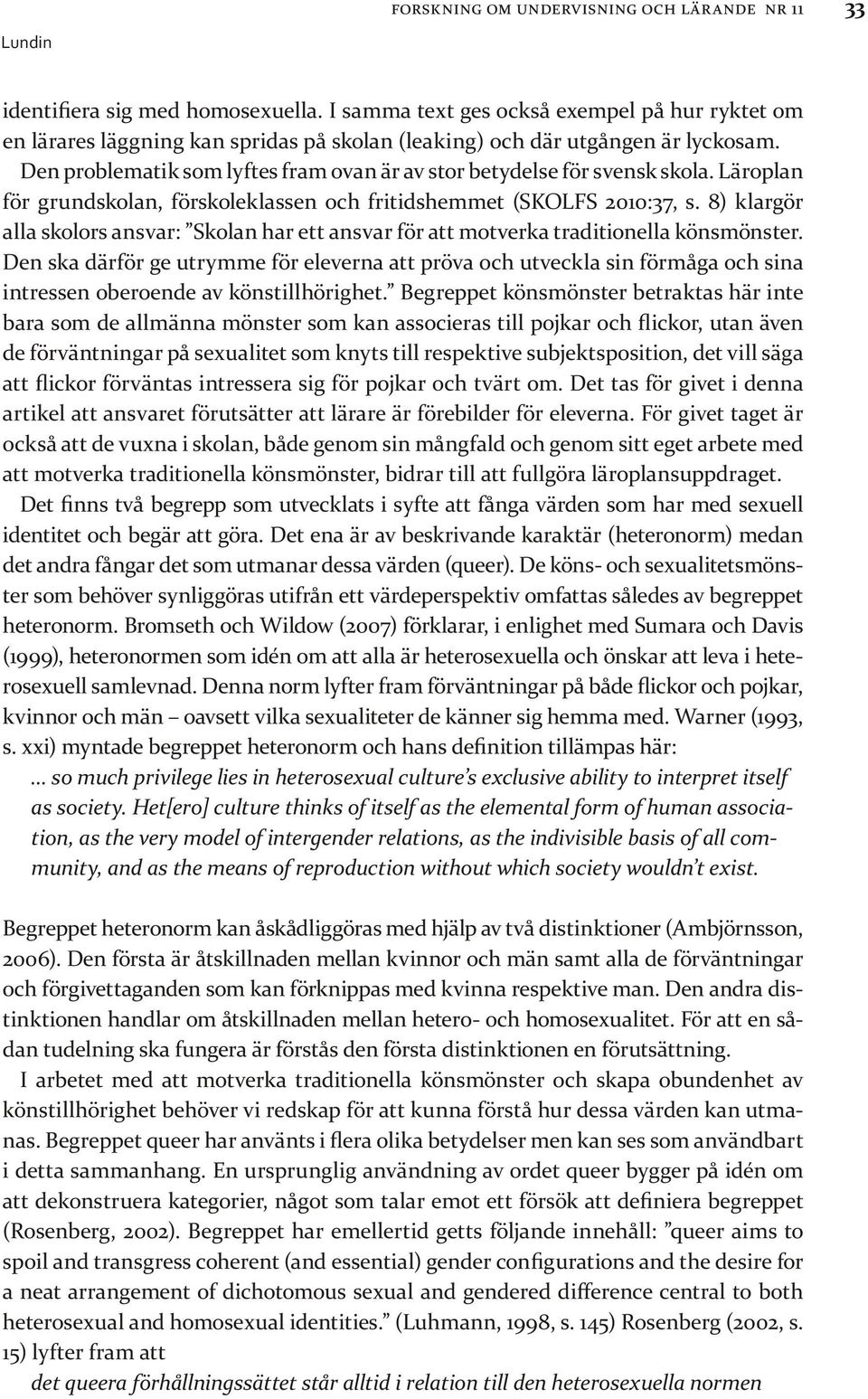 Den problematik som lyftes fram ovan är av stor betydelse för svensk skola. Läroplan för grundskolan, förskoleklassen och fritidshemmet (SKOLFS 2010:37, s.