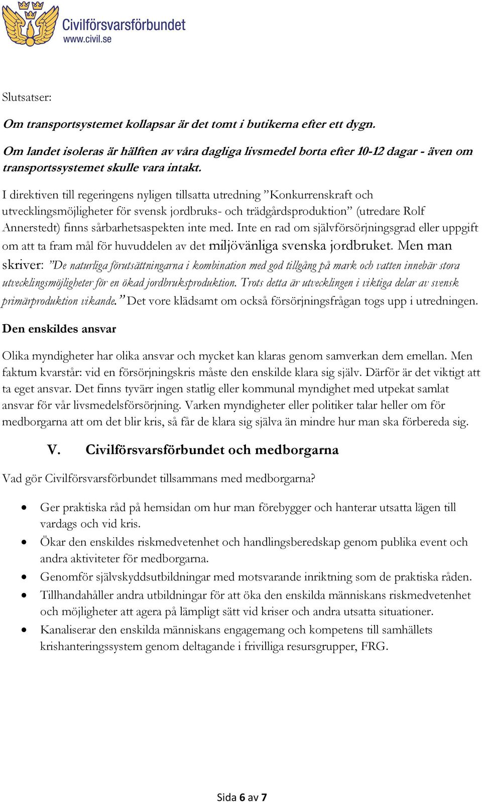 I direktiven till regeringens nyligen tillsatta utredning Konkurrenskraft och utvecklingsmöjligheter för svensk jordbruks- och trädgårdsproduktion (utredare Rolf Annerstedt) finns sårbarhetsaspekten