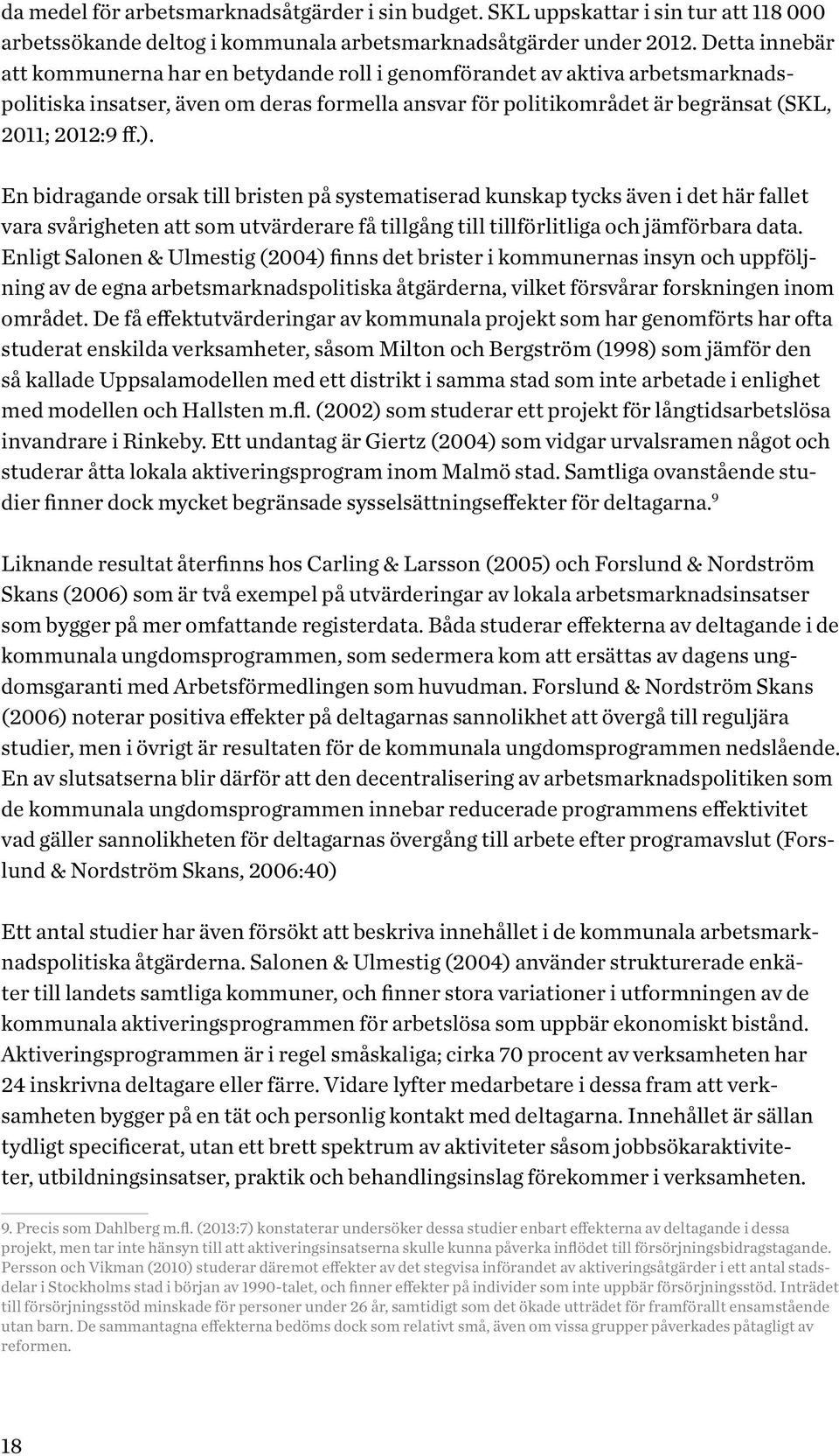 En bidragande orsak till bristen på systematiserad kunskap tycks även i det här fallet vara svårigheten att som utvärderare få tillgång till tillförlitliga och jämförbara data.