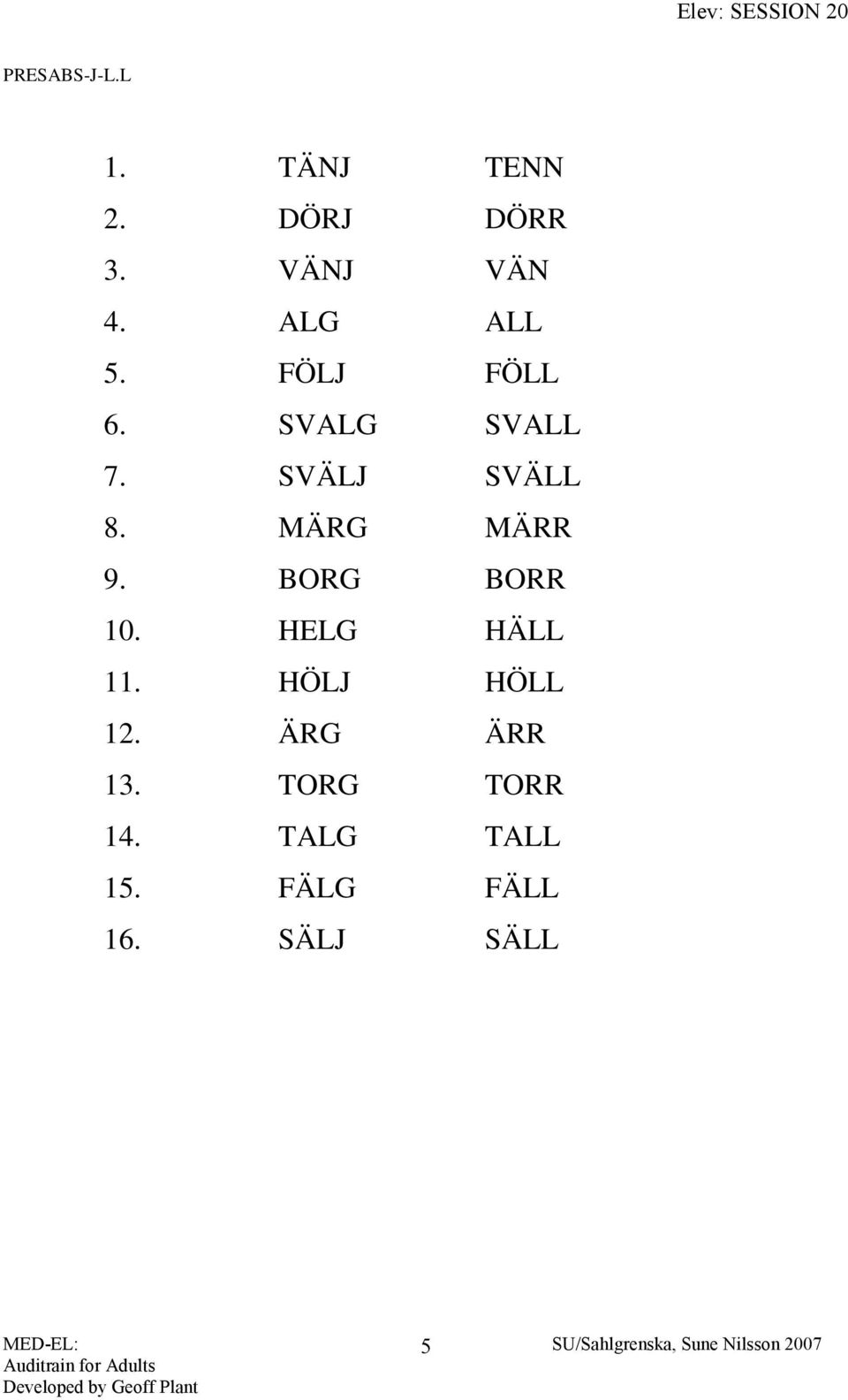 MÄRG MÄRR 9. BORG BORR 10. HELG HÄLL 11. HÖLJ HÖLL 12.