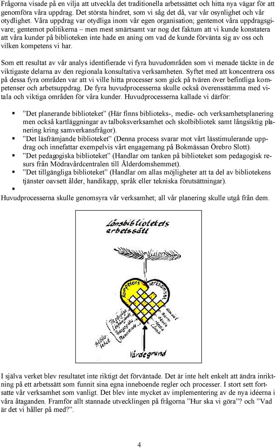 Våra uppdrag var otydliga inom vår egen organisation; gentemot våra uppdragsgivare; gentemot politikerna men mest smärtsamt var nog det faktum att vi kunde konstatera att våra kunder på biblioteken