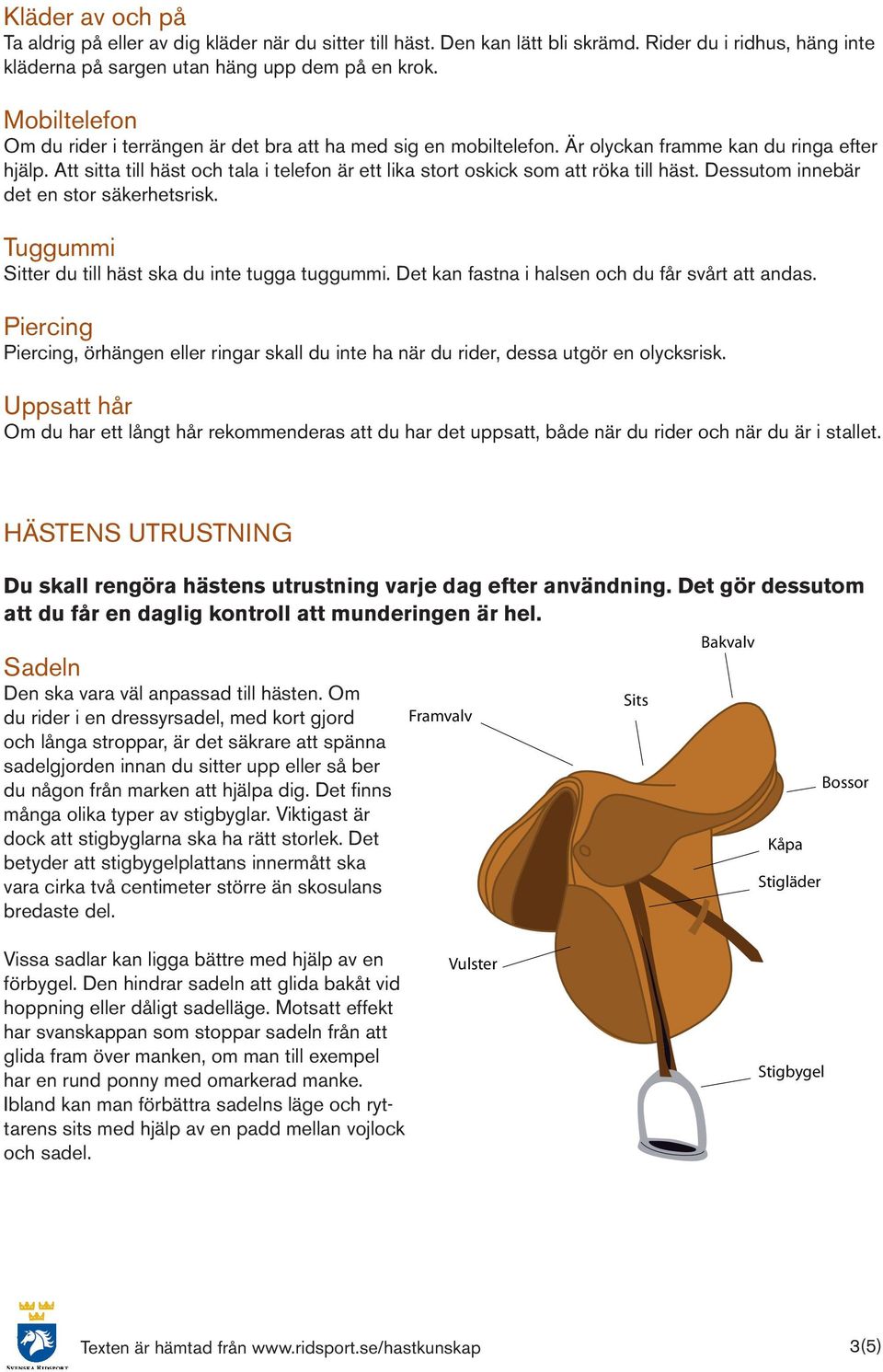 Att sitta till häst och tala i telefon är ett lika stort oskick som att röka till häst. Dessutom innebär det en stor säkerhetsrisk. Tuggummi Sitter du till häst ska du inte tugga tuggummi.