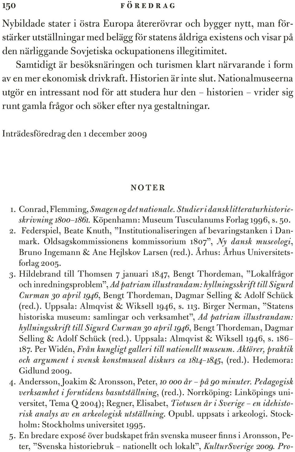 Nationalmuseerna utgör en intressant nod för att studera hur den historien vrider sig runt gamla frågor och söker efter nya gestaltningar. Inträdesföredrag den 1 december 2009 noter 1.