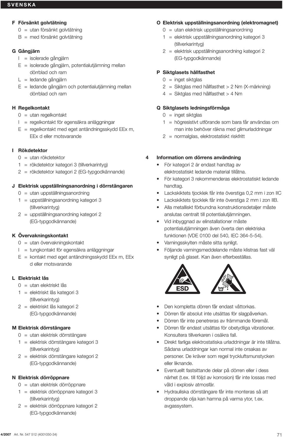 antändningsskydd EEx m, EEx d eller motsvarande I Rökdetektor 0 = utan rökdetektor 1 = rökdetektor kategori 3 2 = rökdetektor kategori 2 J Elektrisk uppställningsanordning i dörrstängaren 0 = utan