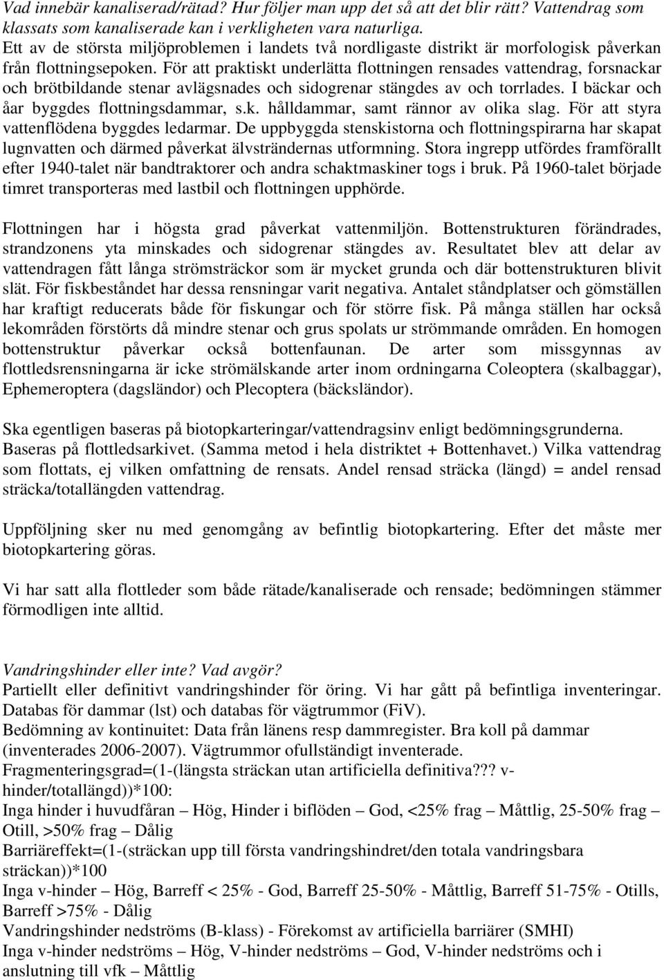 För att praktiskt underlätta flottningen rensades vattendrag, forsnackar och brötbildande stenar avlägsnades och sidogrenar stängdes av och torrlades. I bäckar och åar byggdes flottningsdammar, s.k. hålldammar, samt rännor av olika slag.