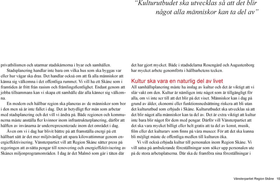 Vi vill ha ett Skåne som i framtiden är fritt från rasism och främlingsfientlighet. Endast genom att jobba tillsammans kan vi skapa ett samhälle där alla känner sig välkomna.