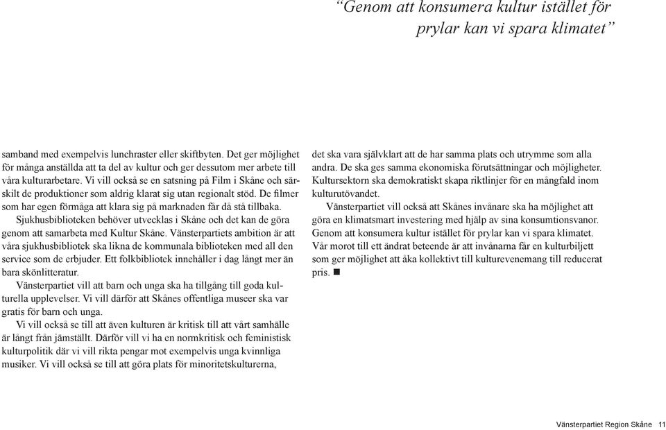 Vi vill också se en satsning på Film i Skåne och särskilt de produktioner som aldrig klarat sig utan regionalt stöd. De filmer som har egen förmåga att klara sig på marknaden får då stå tillbaka.