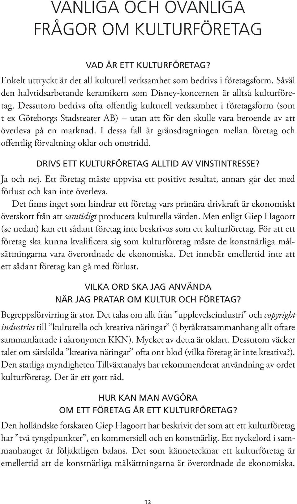 Dessutom bedrivs ofta offentlig kulturell verksamhet i företagsform (som t ex Göteborgs Stadsteater AB) utan att för den skulle vara beroende av att överleva på en marknad.