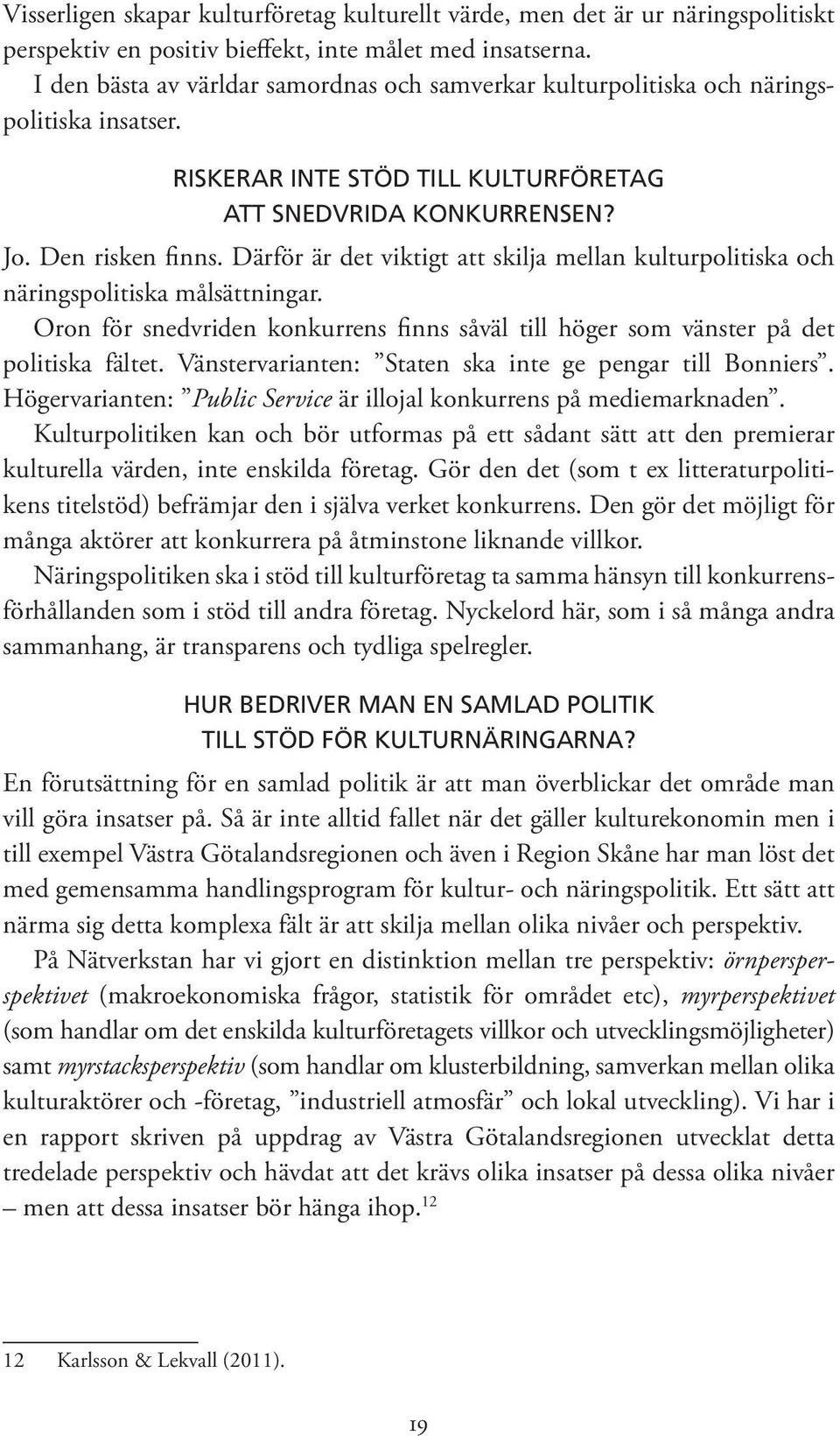 Därför är det viktigt att skilja mellan kulturpolitiska och näringspolitiska målsättningar. Oron för snedvriden konkurrens finns såväl till höger som vänster på det politiska fältet.