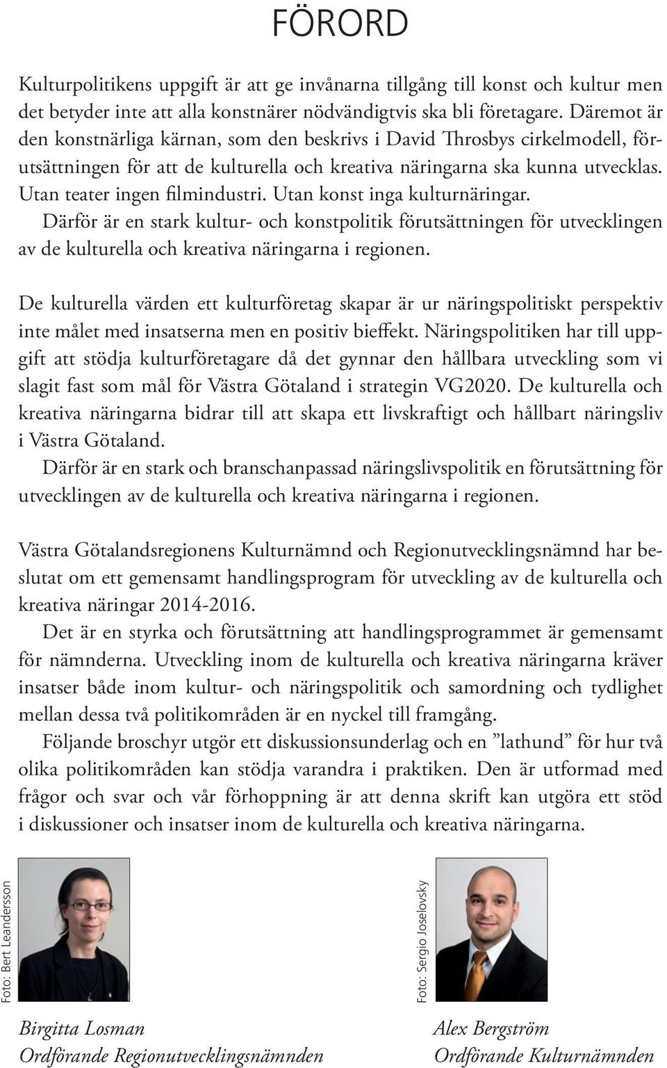 Utan konst inga kulturnäringar. Därför är en stark kultur- och konstpolitik förutsättningen för utvecklingen av de kulturella och kreativa näringarna i regionen.