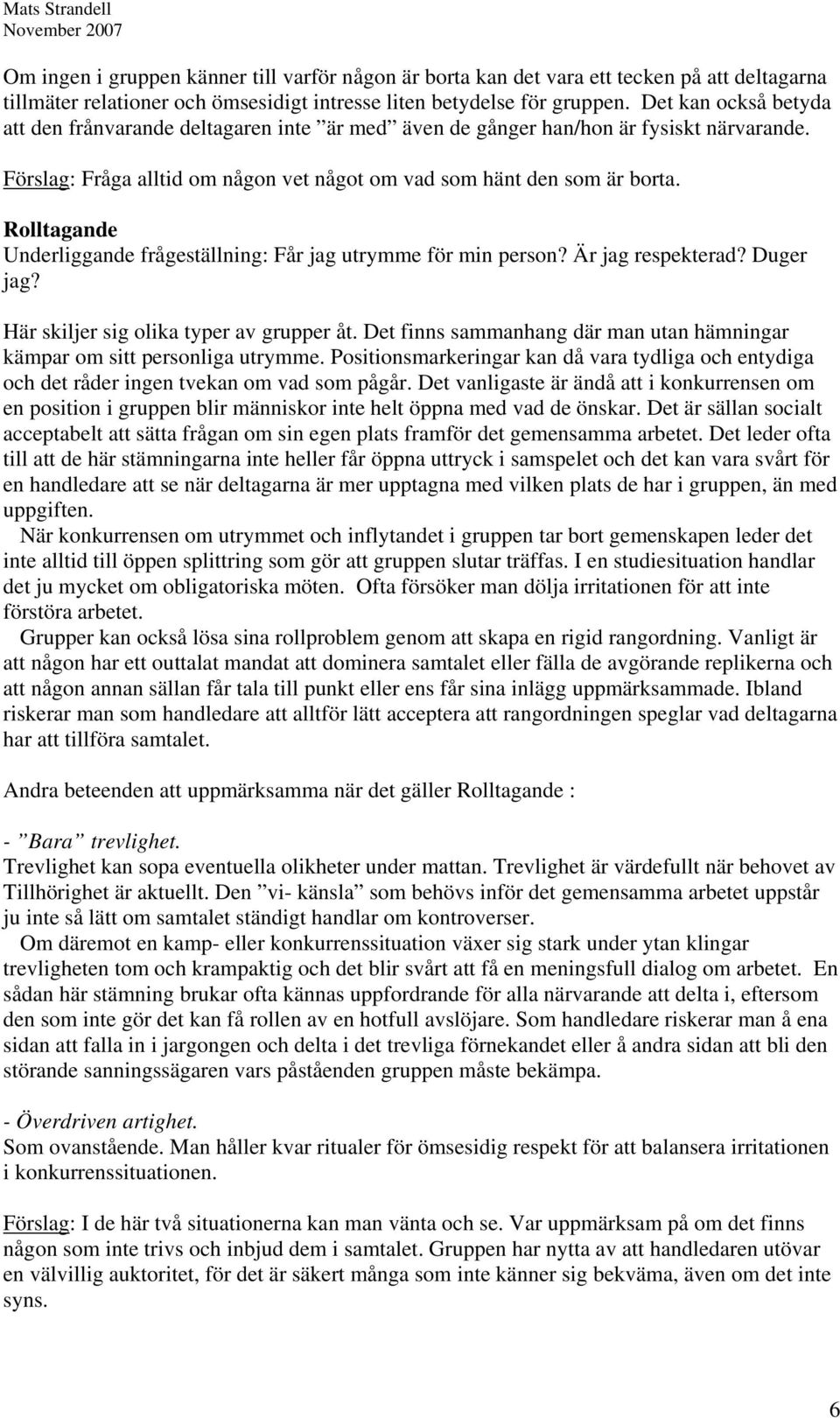 Rolltagande Underliggande frågeställning: Får jag utrymme för min person? Är jag respekterad? Duger jag? Här skiljer sig olika typer av grupper åt.